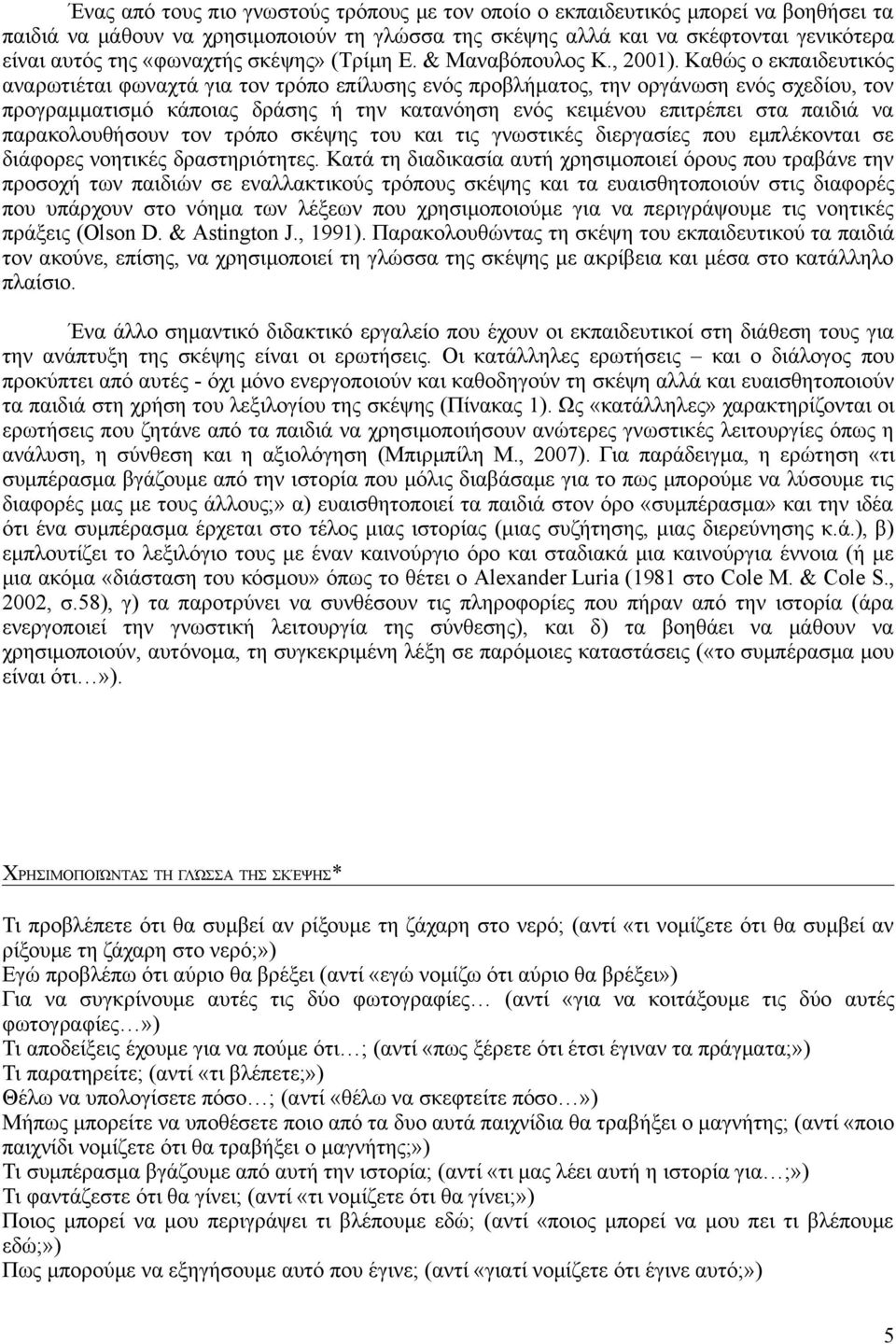 Καθώς ο εκπαιδευτικός αναρωτιέται φωναχτά για τον τρόπο επίλυσης ενός προβλήματος, την οργάνωση ενός σχεδίου, τον προγραμματισμό κάποιας δράσης ή την κατανόηση ενός κειμένου επιτρέπει στα παιδιά να