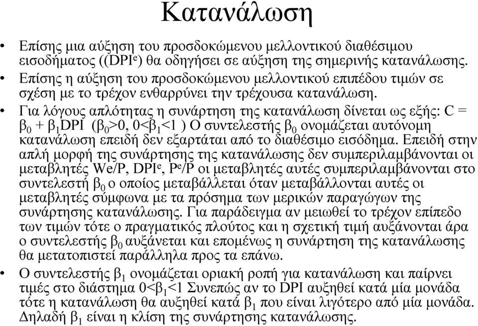 Για λόγους απλότητας η συνάρτηση της κατανάλωση δίνεται ως εξής: C = β 0 + β 1 DPI (β 0 >0, 0<β 1 <1 ) Ο συντελεστής β 0 ονοµάζεται αυτόνοµη κατανάλωση επειδή δεν εξαρτάται από το διαθέσιµο εισόδηµα.