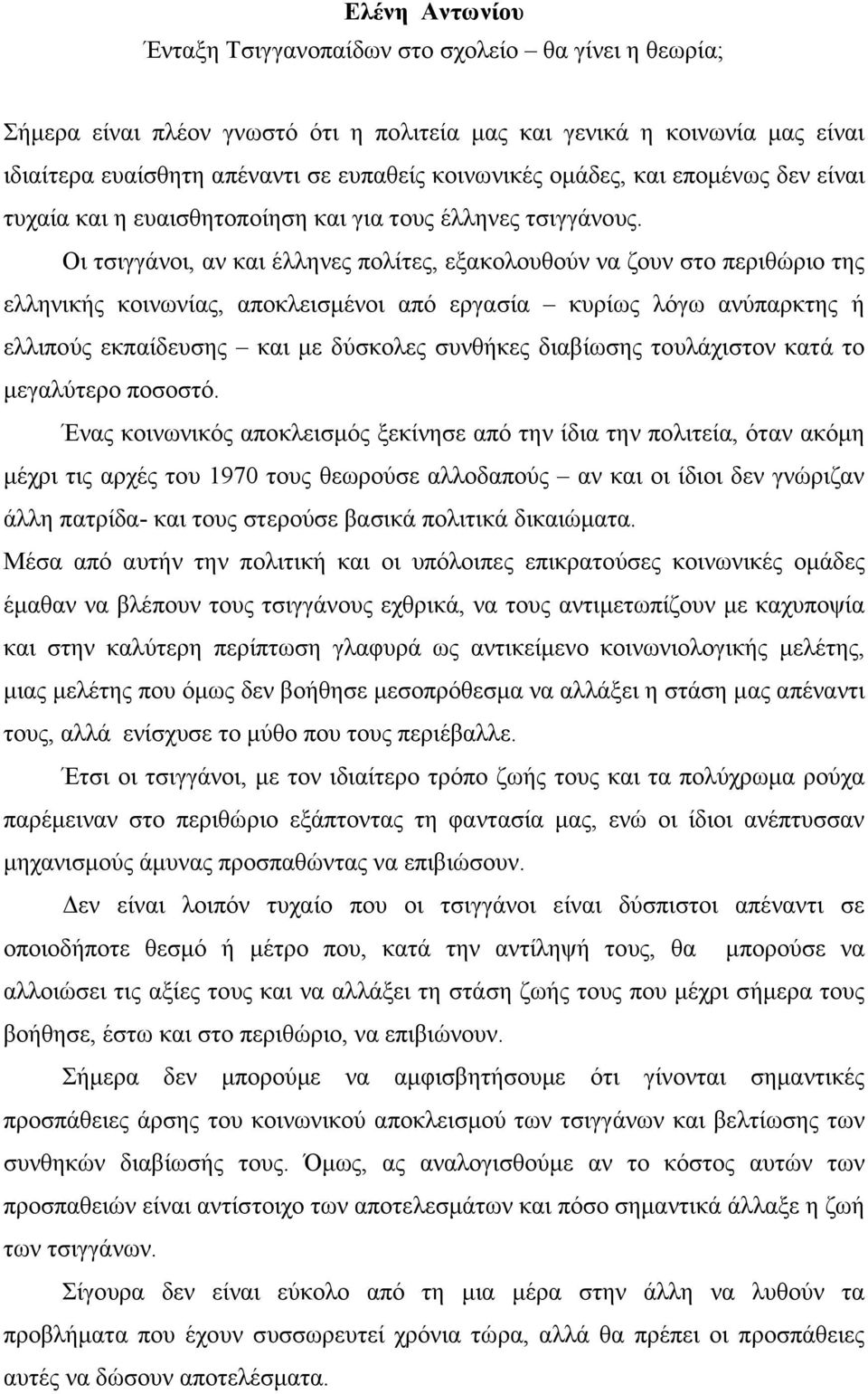 Οι τσιγγάνοι, αν και έλληνες πολίτες, εξακολουθούν να ζουν στο περιθώριο της ελληνικής κοινωνίας, αποκλεισµένοι από εργασία κυρίως λόγω ανύπαρκτης ή ελλιπούς εκπαίδευσης και µε δύσκολες συνθήκες