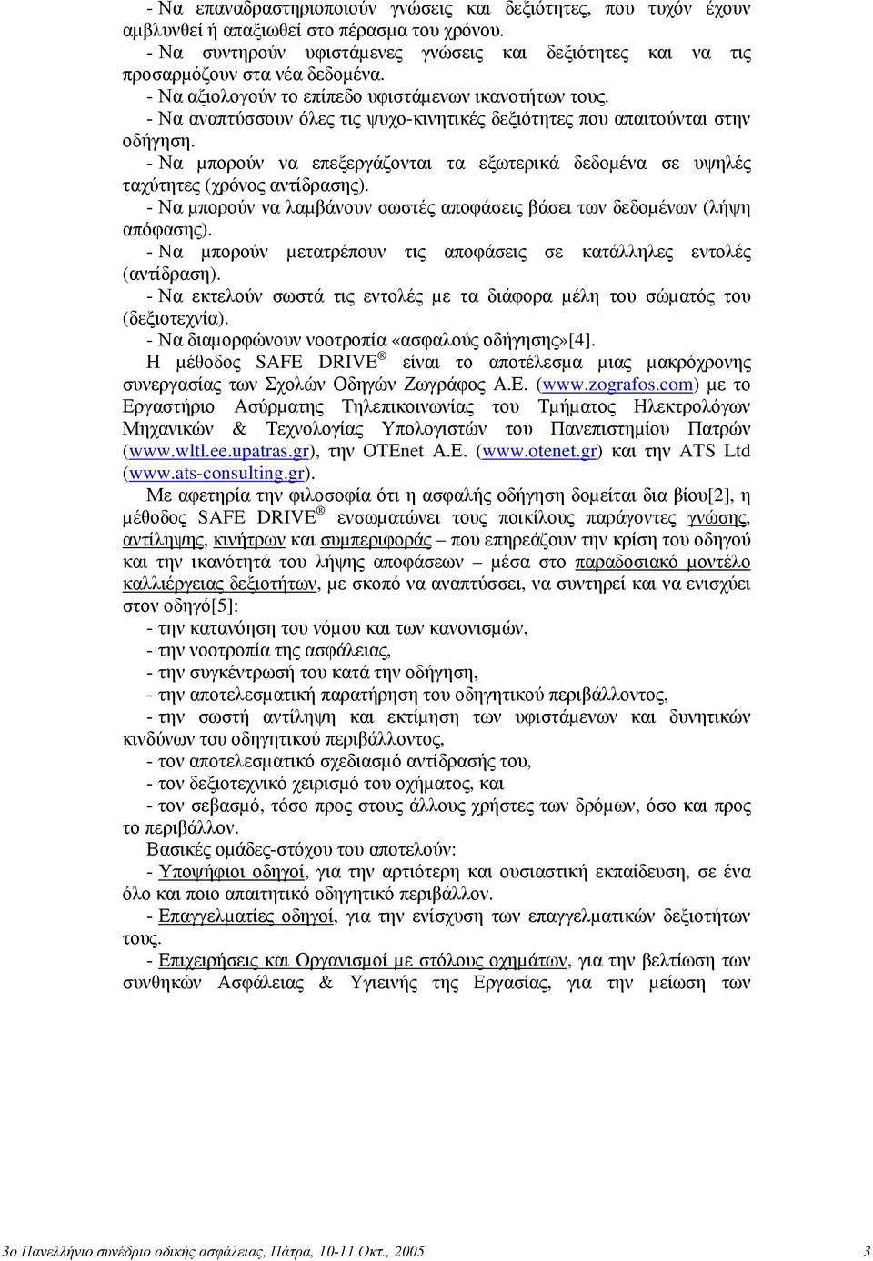 - Να αναπτύσσουν όλες τις ψυχο-κινητικές δεξιότητες που απαιτούνται στην οδήγηση. - Να µπορούν να επεξεργάζονται τα εξωτερικά δεδοµένα σε υψηλές ταχύτητες (χρόνος αντίδρασης).