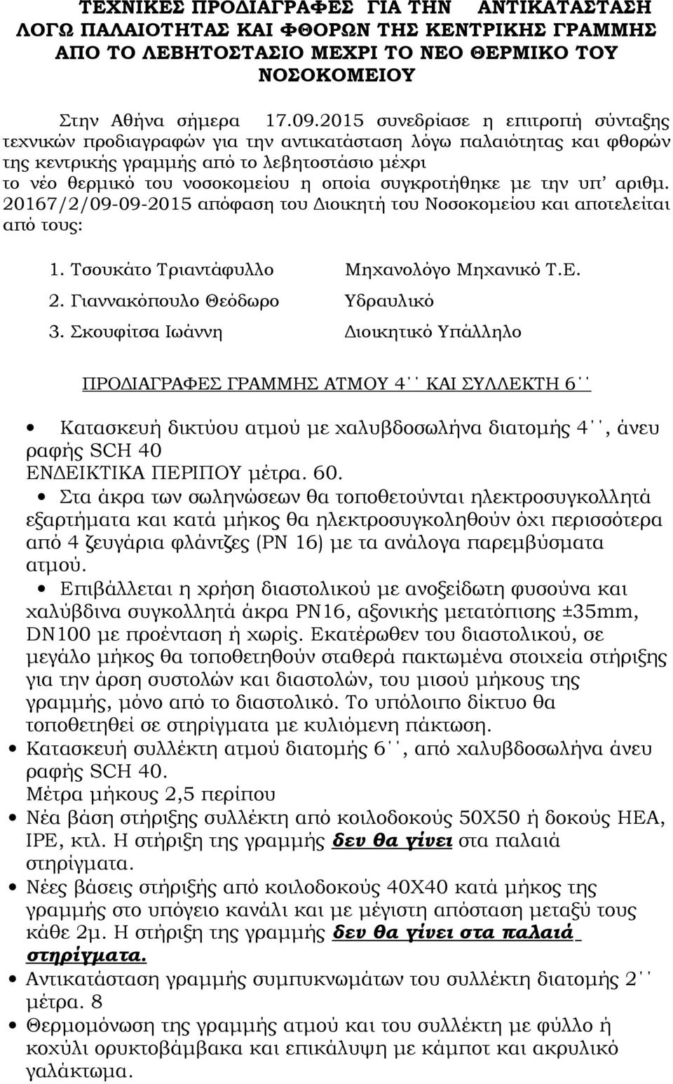 συγκροτήθηκε με την υπ αριθμ. 20167/2/09-09-2015 απόφαση του Διοικητή του Νοσοκομείου και αποτελείται από τους: 1. Τσουκάτο Τριαντάφυλλο Μηχανολόγο Μηχανικό Τ.Ε. 2. Γιαννακόπουλο Θεόδωρο Υδραυλικό 3.