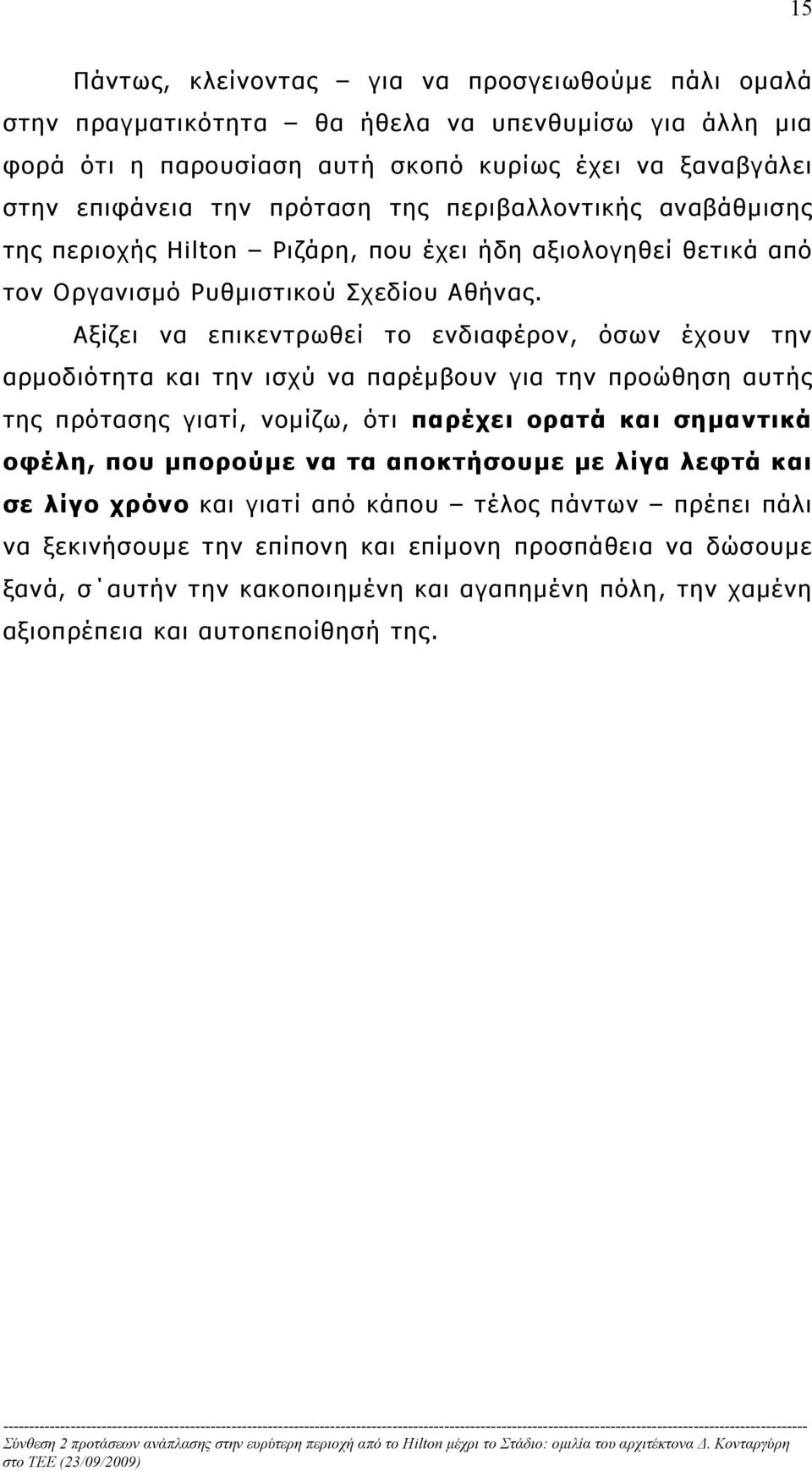 Αξίζει να επικεντρωθεί το ενδιαφέρον, όσων έχουν την αρμοδιότητα και την ισχύ να παρέμβουν για την προώθηση αυτής της πρότασης γιατί, νομίζω, ότι παρέχει ορατά και σημαντικά οφέλη, που μπορούμε