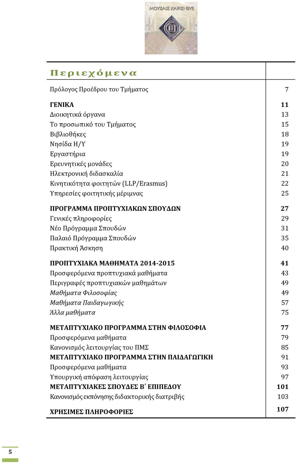 40 ΠΡΟΠΤΥΧΙΑΚΑ ΜΑΘΗΜΑΤΑ 2014 2015 41 Προσφερόμενα προπτυχιακά μαθήματα 43 Περιγραφές προπτυχιακών μαθημάτων 49 Μαθήματα Φιλοσοφίας 49 Μαθήματα Παιδαγωγικής 57 Άλλα μαθήματα 75 ΜΕΤΑΠΤΥΧΙΑΚΟ ΠΡΟΓΡΑΜΜΑ