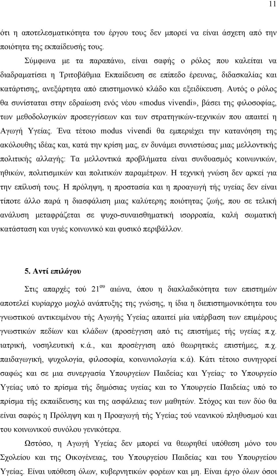 Αυτός ο ρόλος θα συνίσταται στην εδραίωση ενός νέου «modus vivendi», βάσει της φιλοσοφίας, των μεθοδολογικών προσεγγίσεων και των στρατηγικών-τεχνικών που απαιτεί η Αγωγή Υγείας.