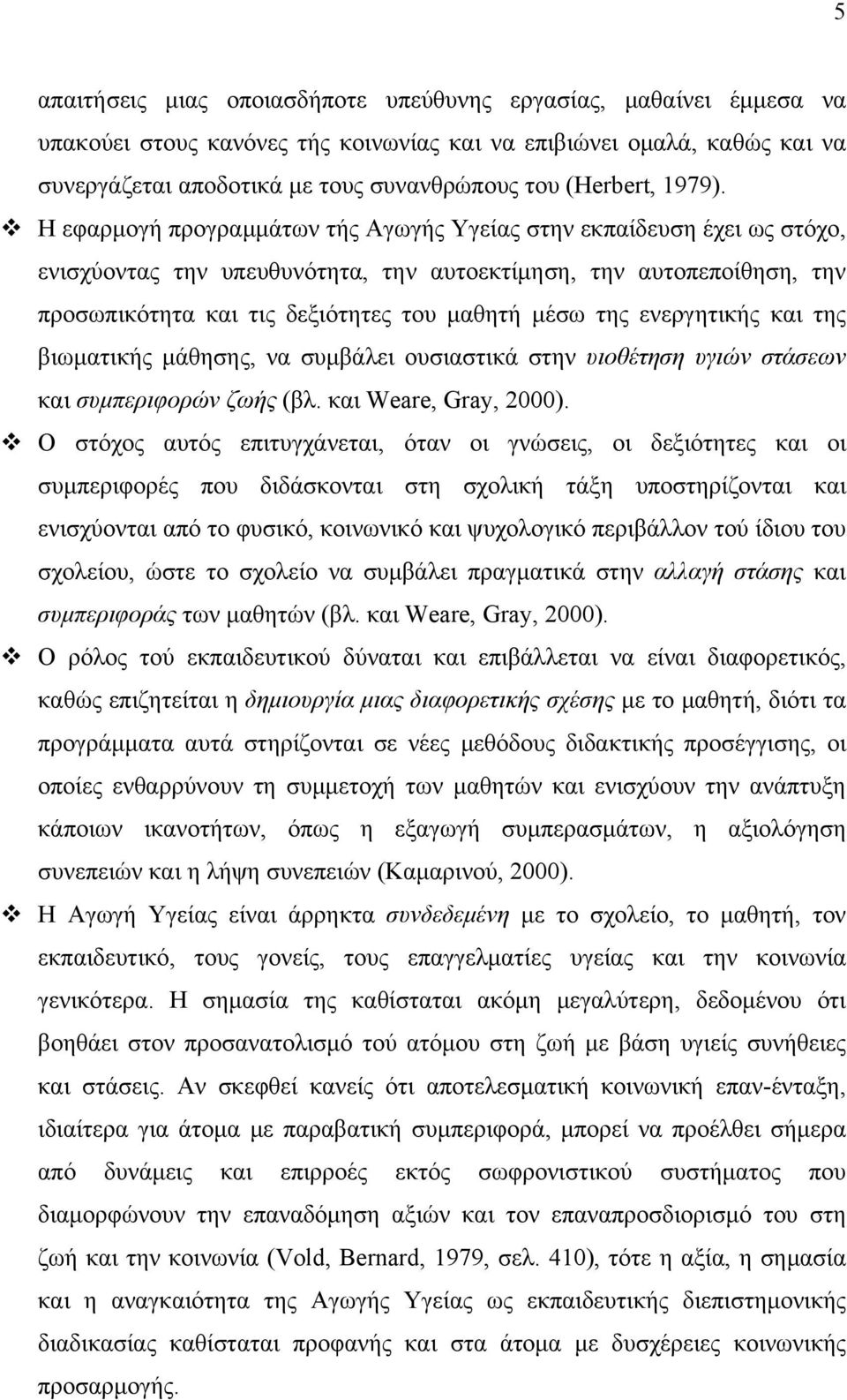 Η εφαρμογή προγραμμάτων τής Αγωγής Υγείας στην εκπαίδευση έχει ως στόχο, ενισχύοντας την υπευθυνότητα, την αυτοεκτίμηση, την αυτοπεποίθηση, την προσωπικότητα και τις δεξιότητες του μαθητή μέσω της