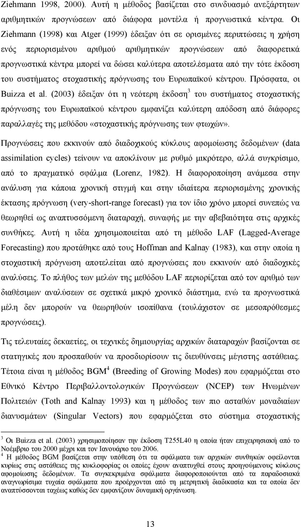 αποτελέσµατα από την τότε έκδοση του συστήµατος στοχαστικής πρόγνωσης του Ευρωπαϊκού κέντρου. Πρόσφατα, οι Buizza et al.