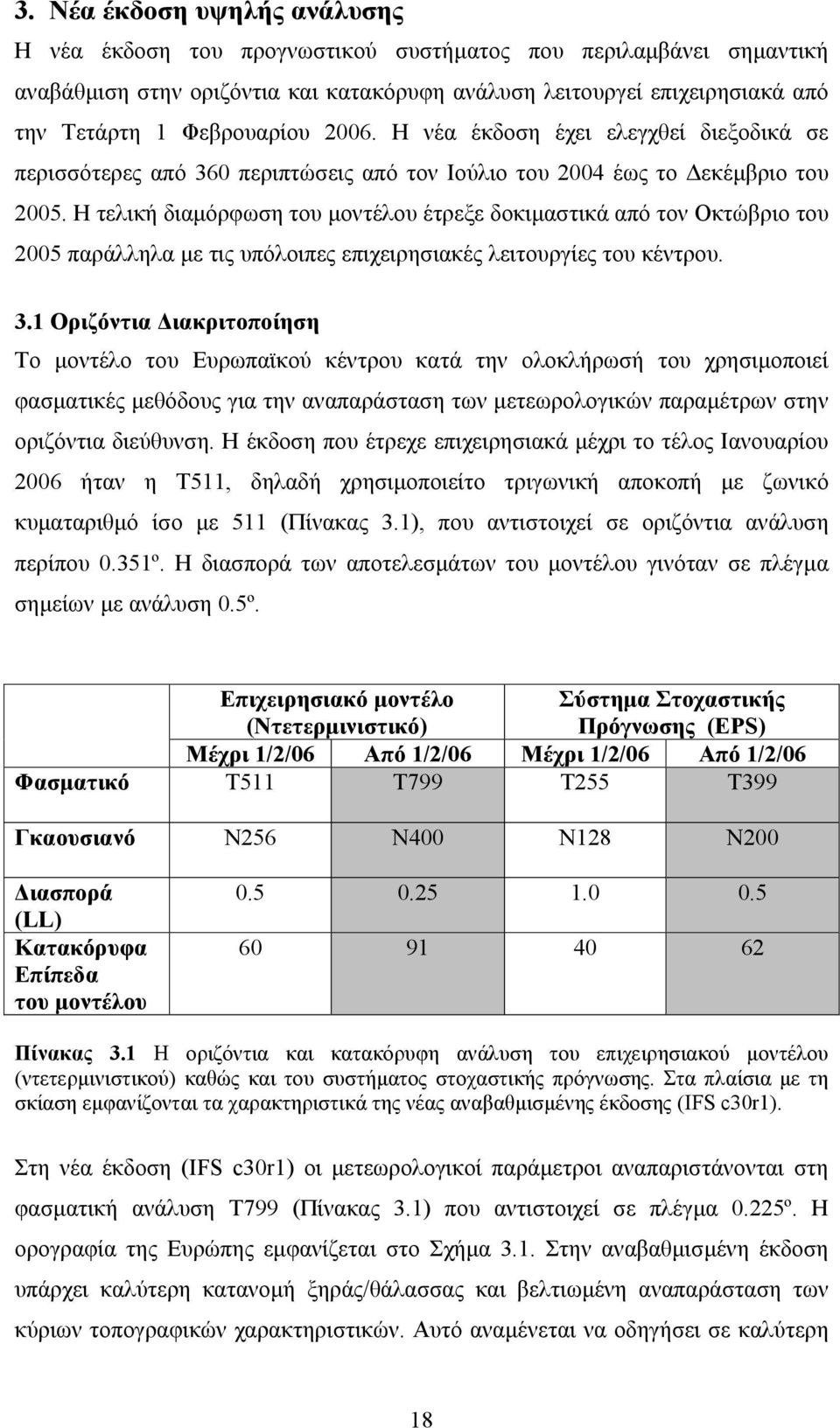 Η τελική διαµόρφωση του µοντέλου έτρεξε δοκιµαστικά από τον Οκτώβριο του 2005 παράλληλα µε τις υπόλοιπες επιχειρησιακές λειτουργίες του κέντρου. 3.