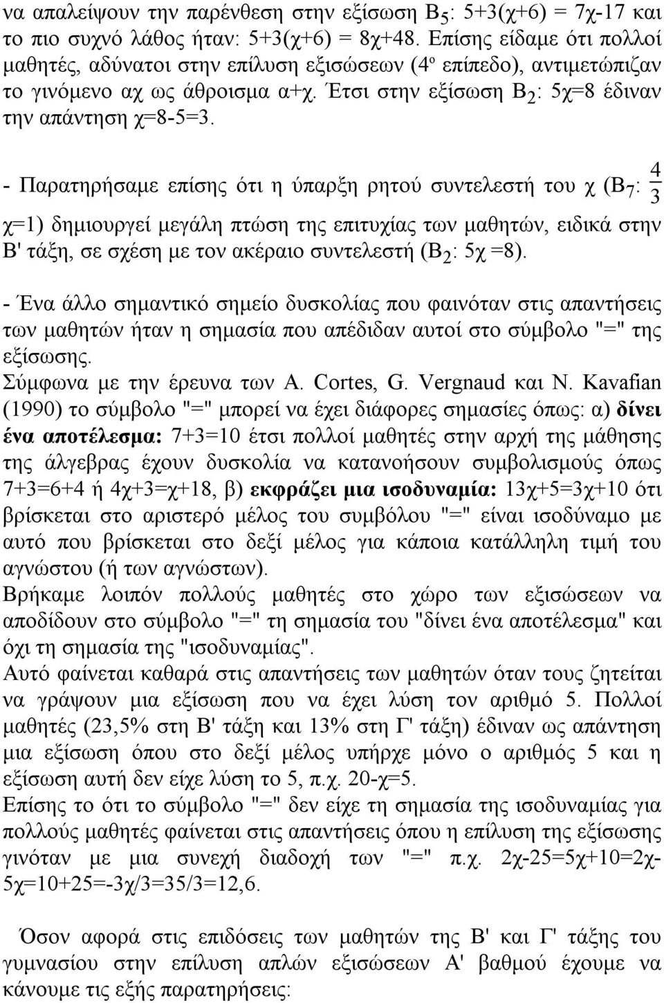 - Παρατηρήσαμε επίσης ότι η ύπαρξη ρητού συντελεστή του χ (Β 7 : 4 3 χ=1) δημιουργεί μεγάλη πτώση της επιτυχίας των μαθητών, ειδικά στην Β' τάξη, σε σχέση με τον ακέραιο συντελεστή (Β 2 : 5χ =8).