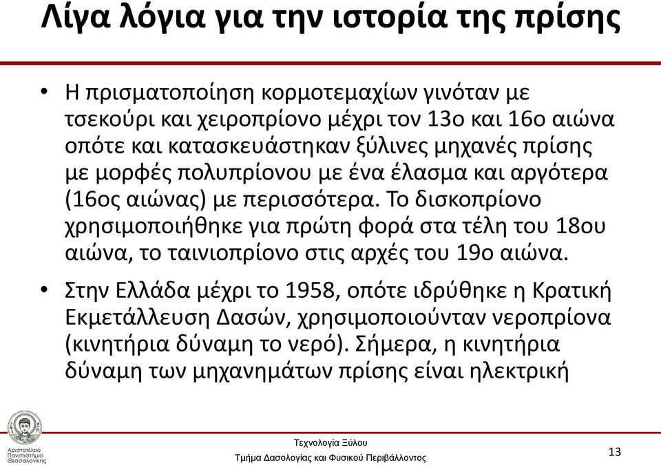 Το δισκοπρίονο χρησιμοποιήθηκε για πρώτη φορά στα τέλη του 18ου αιώνα, το ταινιοπρίονο στις αρχές του 19ο αιώνα.