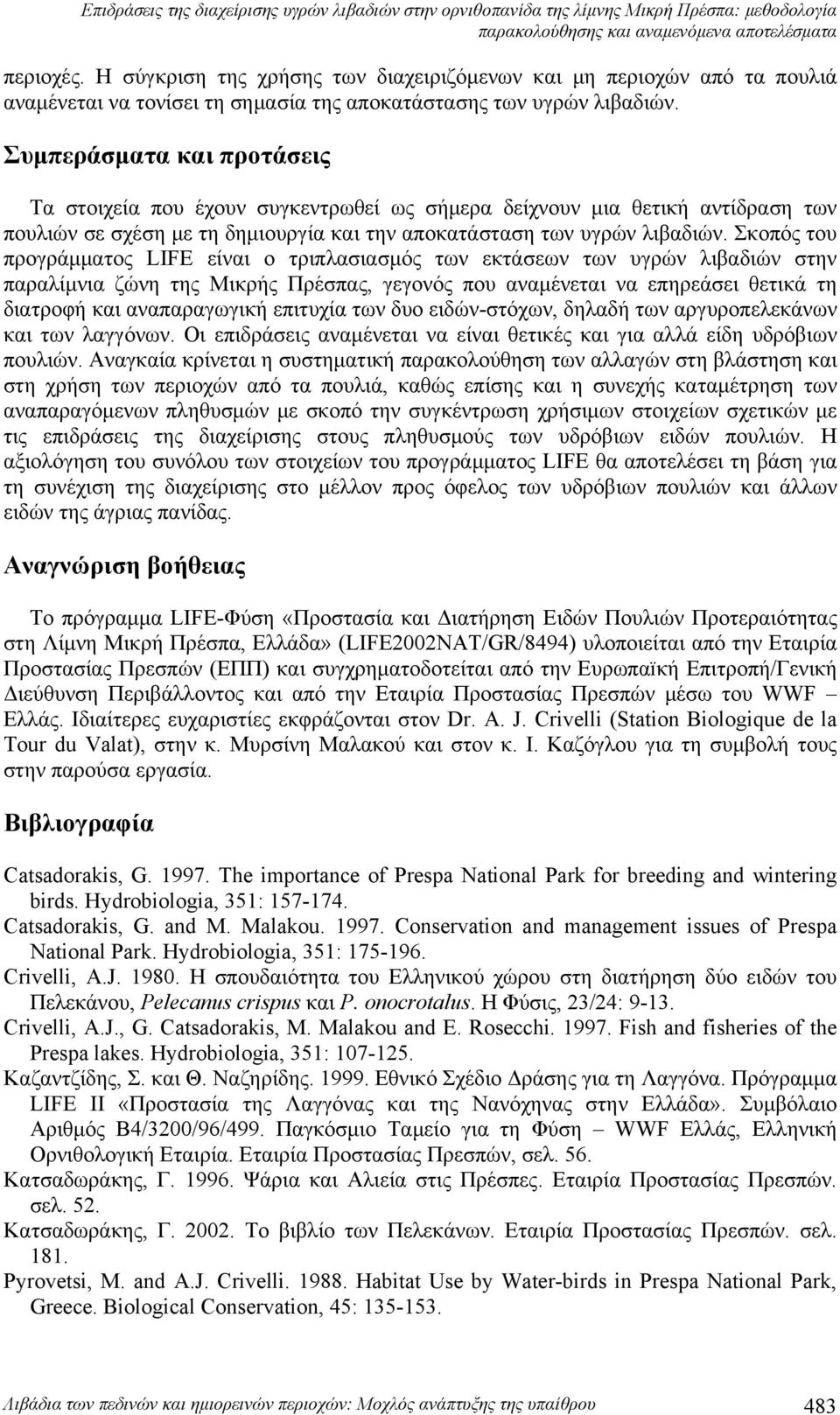 Συμπεράσματα και προτάσεις Τα στοιχεία που έχουν συγκεντρωθεί ως σήμερα δείχνουν μια θετική αντίδραση των πουλιών σε σχέση με τη δημιουργία και την αποκατάσταση των υγρών λιβαδιών.