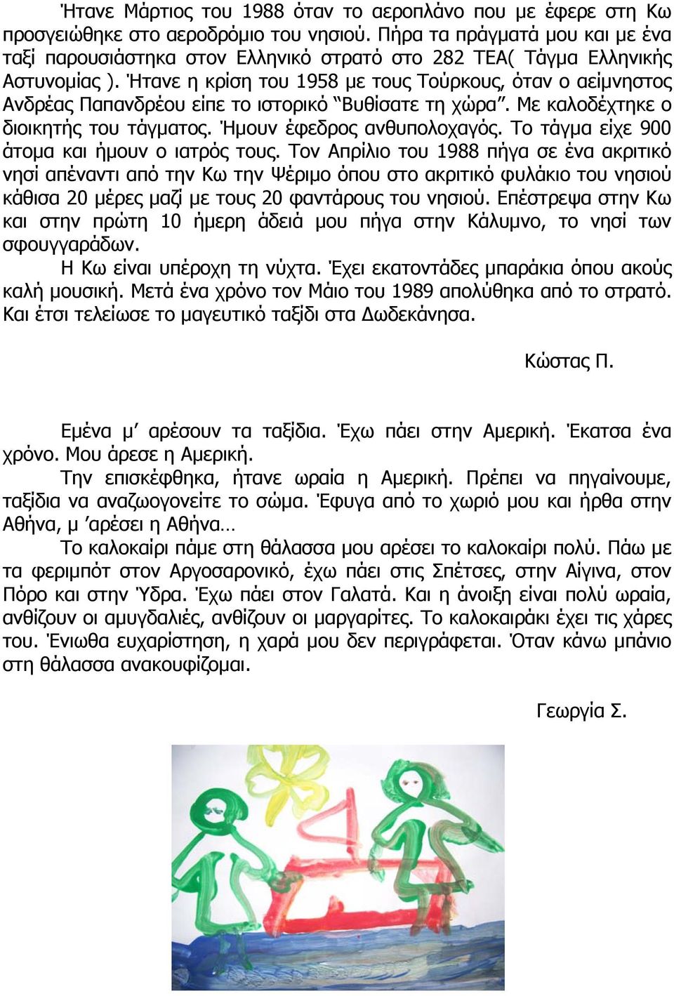 Ήτανε η κρίση του 1958 με τους Τούρκους, όταν ο αείμνηστος Ανδρέας Παπανδρέου είπε το ιστορικό Βυθίσατε τη χώρα. Με καλοδέχτηκε ο διοικητής του τάγματος. Ήμουν έφεδρος ανθυπολοχαγός.