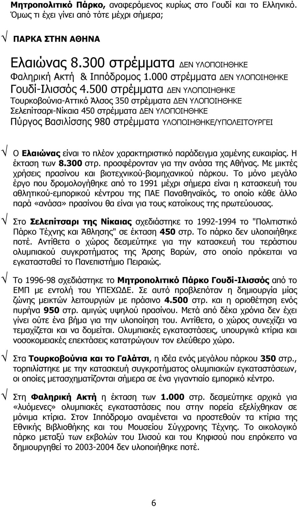 500 στρέμματα ΔΕΝ ΥΛΟΠΟΙΗ ΘΗΚΕ Τουρκοβούνια-Αττικό Άλσος 350 στρέμματα ΔΕΝ ΥΛΟΠΟΙΗΘΗΚΕ Σελεπίτσαρι-Νίκαια 450 στρέμματα ΔΕΝ ΥΛΟΠΟΙΗΘΗΚΕ ΚΕ ΠΟΙΗΘΗΚΕ Πύργος Βασιλίσσης 980 στρέμματα