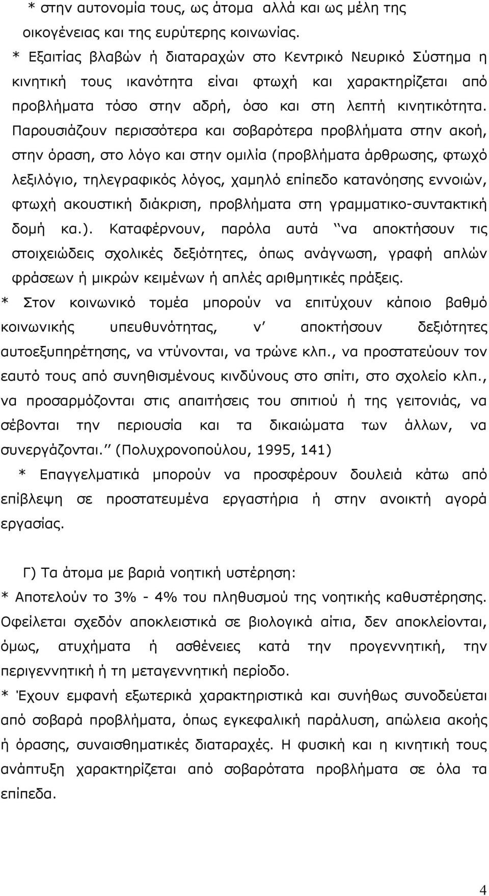 Παρουσιάζουν περισσότερα και σοβαρότερα προβλήματα στην ακοή, στην όραση, στο λόγο και στην ομιλία (προβλήματα άρθρωσης, φτωχό λεξιλόγιο, τηλεγραφικός λόγος, χαμηλό επίπεδο κατανόησης εννοιών, φτωχή