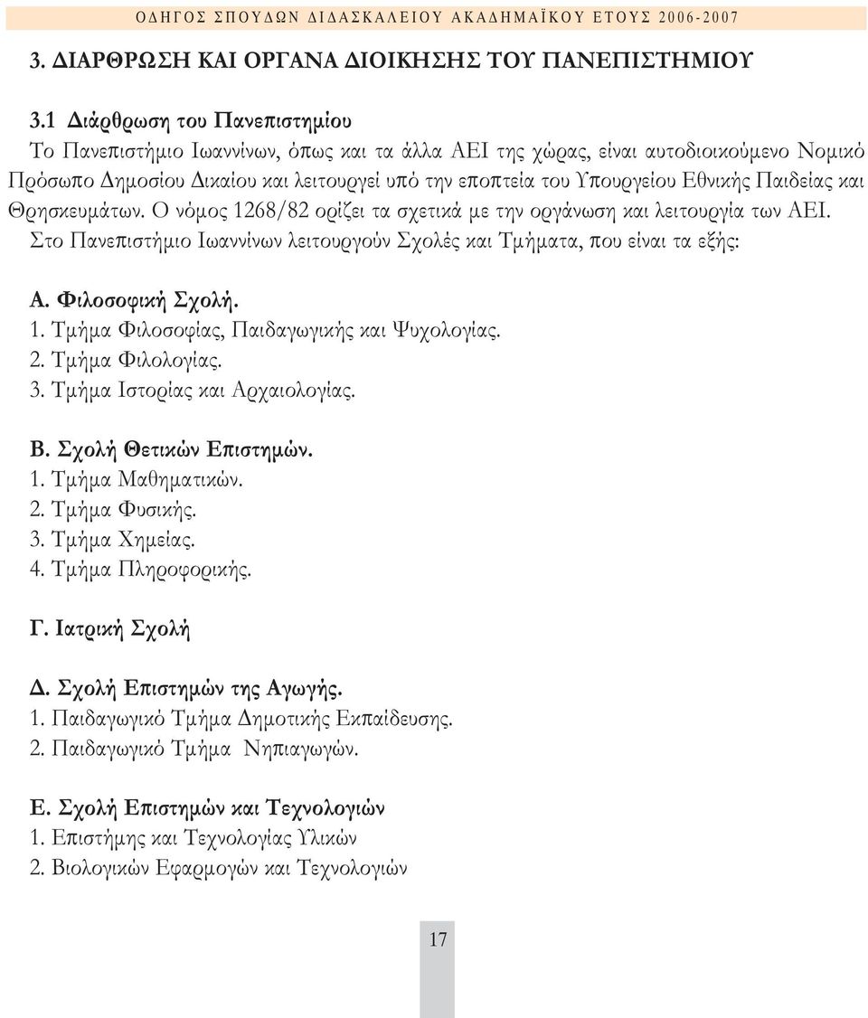 Παιδείας και Θρησκευµάτων. Ο νόµος 1268/82 ορίζει τα σχετικά µε την οργάνωση και λειτουργία των ΑΕΙ. Στο Πανεπιστήµιο Ιωαννίνων λειτουργούν Σχολές και Τµήµατα, που είναι τα εξής: Α. Φιλοσοφική Σχολή.