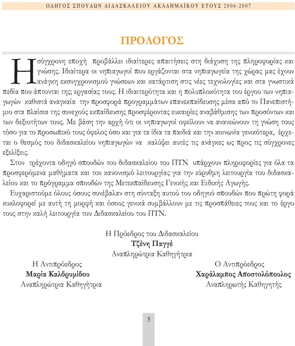 Η ιδιαιτερότητα και η πολυπλοκότητα του έργου των νηπιαγωγών καθιστά αναγκαία την προσφορά προγραµµάτων επανεκπαίδευσης µέσα από το Πανεπιστή- µιο στα πλαίσια της συνεχούς εκπαίδευσης προσφέροντας