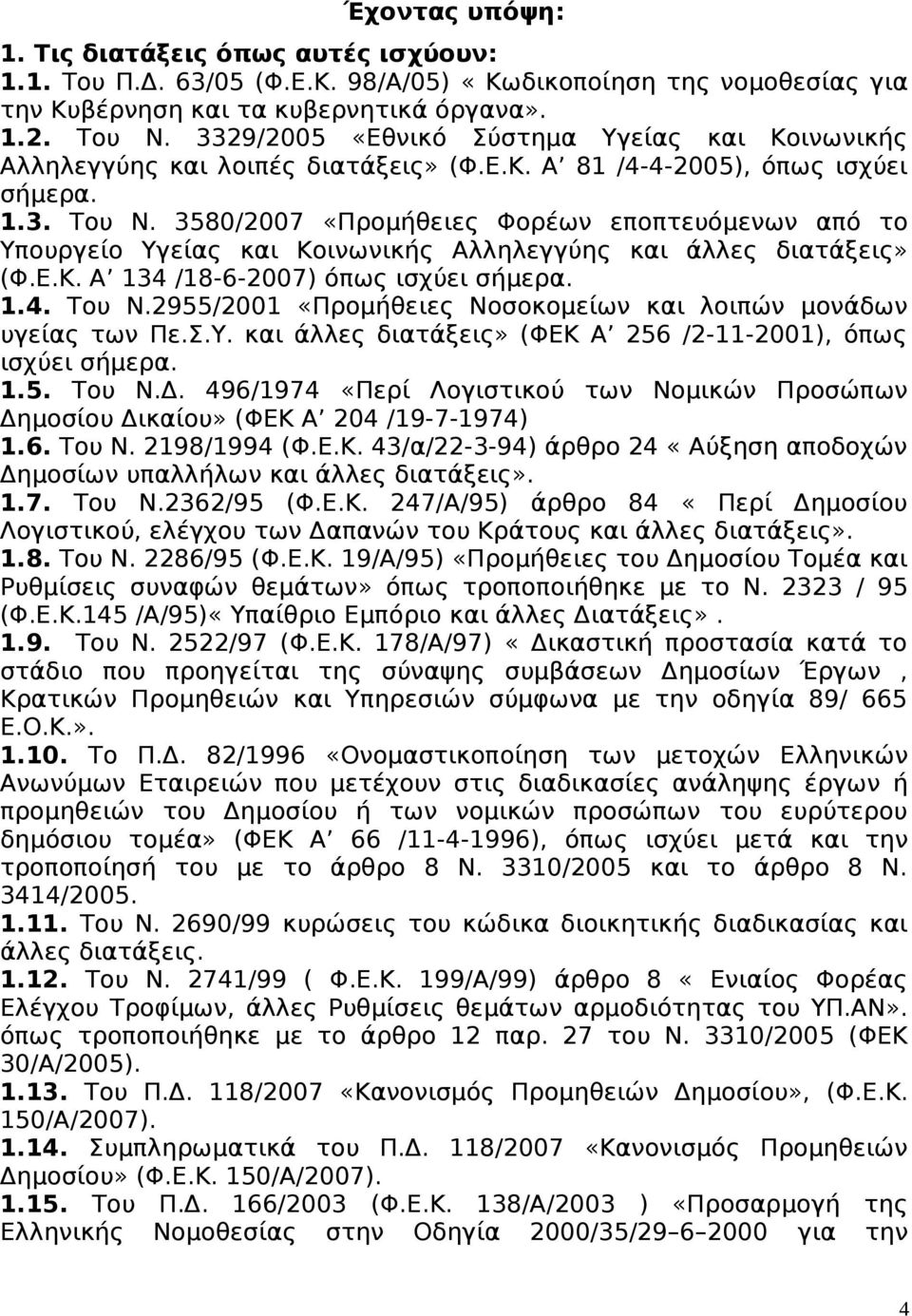 3580/2007 «Προμήθειες Φορέων εποπτευόμενων από το Υπουργείο Υγείας και Κοινωνικής Αλληλεγγύης και άλλες διατάξεις» (Φ.Ε.Κ. Α 134 /18-6-2007) όπως ισχύει σήμερα. 1.4. Του Ν.