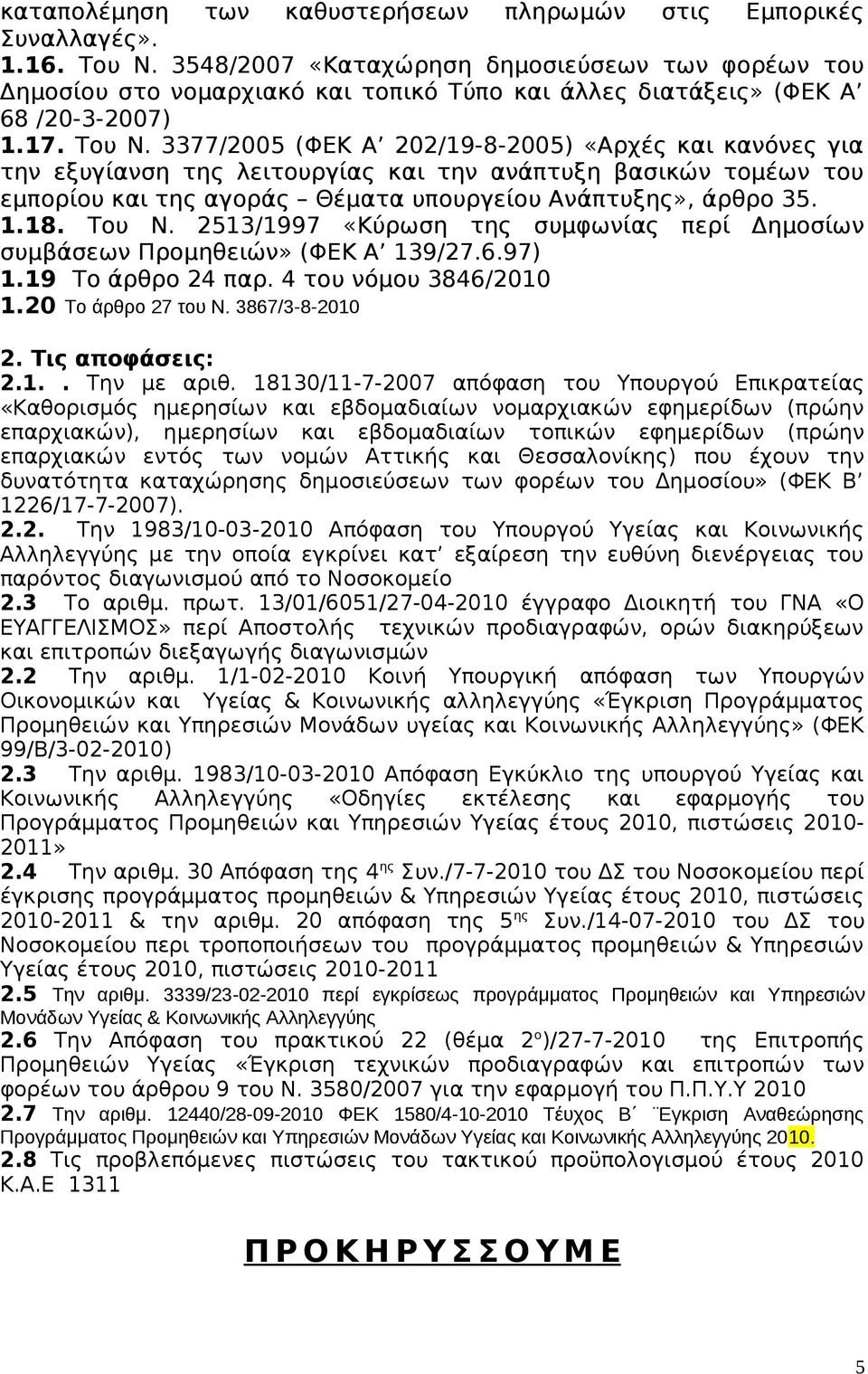 3377/2005 (ΦΕΚ Α 202/19-8-2005) «Αρχές και κανόνες για την εξυγίανση της λειτουργίας και την ανάπτυξη βασικών τομέων του εμπορίου και της αγοράς Θέματα υπουργείου Ανάπτυξης», άρθρο 35. 1.18. Του Ν.