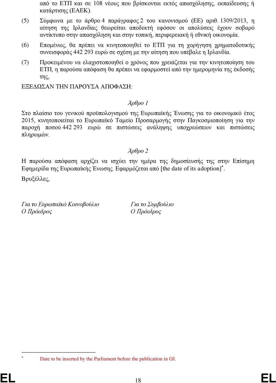 (6) Επομένως, θα πρέπει να κινητοποιηθεί το ΕΤΠ για τη χορήγηση χρηματοδοτικής συνεισφοράς 442 293 ευρώ σε σχέση με την αίτηση που υπέβαλε η Ιρλανδία.