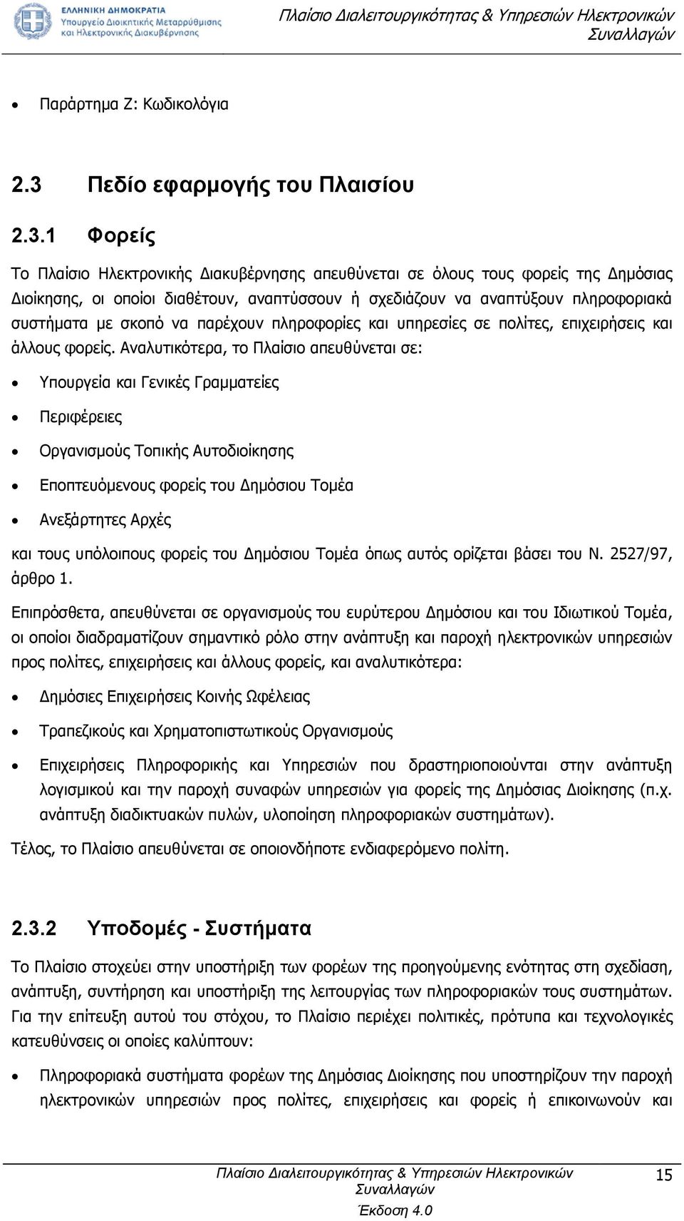 1 Φορείς Το Πλαίσιο Ηλεκτρονικής Διακυβέρνησης απευθύνεται σε όλους τους φορείς της Δημόσιας Διοίκησης, οι οποίοι διαθέτουν, αναπτύσσουν ή σχεδιάζουν να αναπτύξουν πληροφοριακά συστήματα με σκοπό να