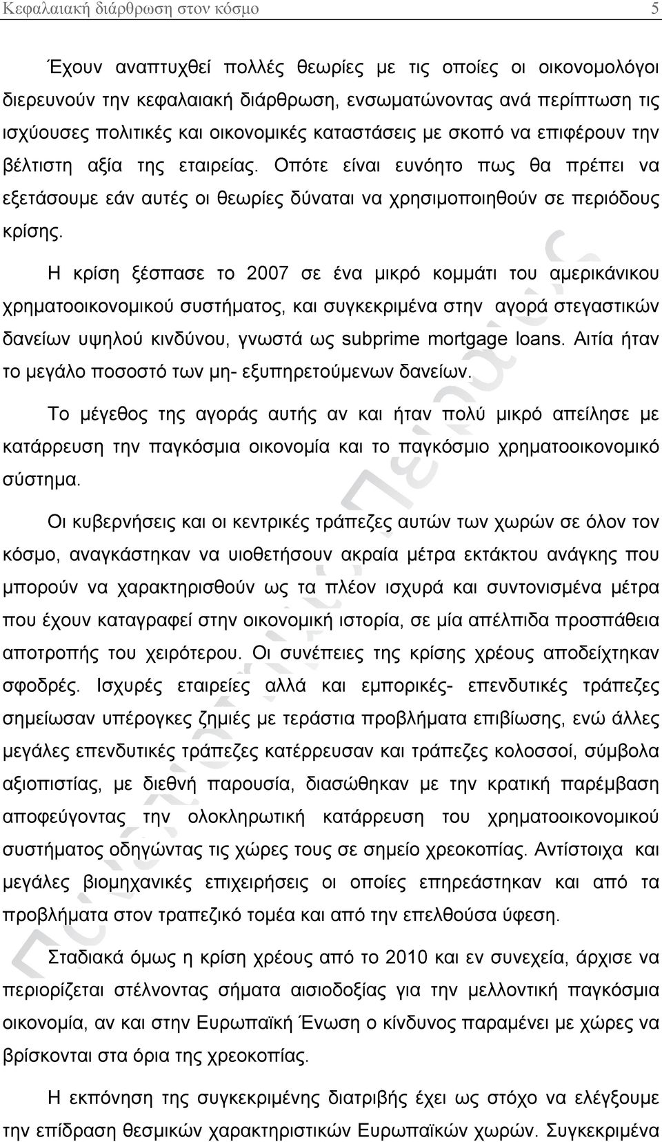 Η κρίση ξέσπασε το 2007 σε ένα μικρό κομμάτι του αμερικάνικου χρηματοοικονομικού συστήματος, και συγκεκριμένα στην αγορά στεγαστικών δανείων υψηλού κινδύνου, γνωστά ως subprime mortgage loans.