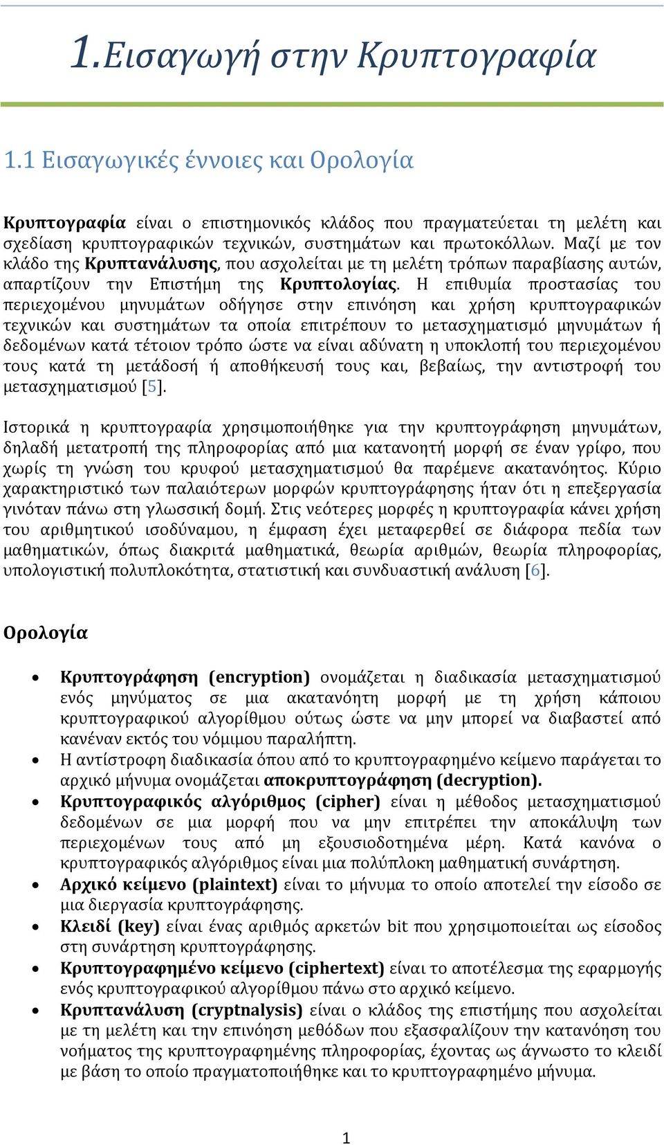 Μαζί με τον κλάδο της Κρυπτανάλυσης, που ασχολείται με τη μελέτη τρόπων παραβίασης αυτών, απαρτίζουν την Επιστήμη της Κρυπτολογίας.