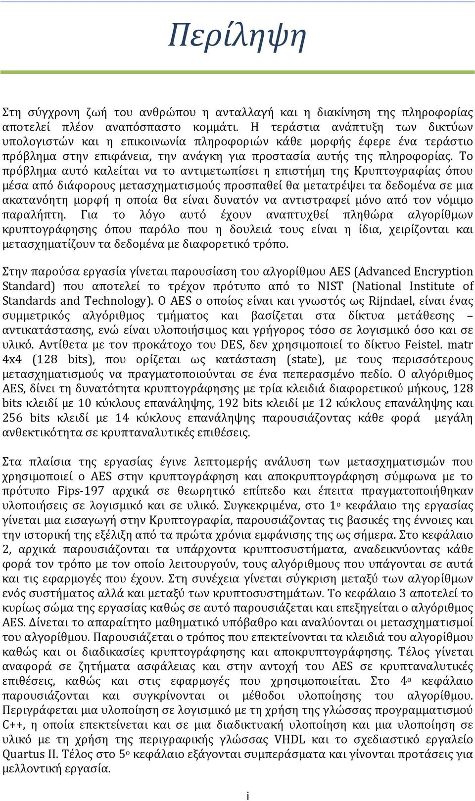 Το πρόβλημα αυτό καλείται να το αντιμετωπίσει η επιστήμη της Κρυπτογραφίας όπου μέσα από διάφορους μετασχηματισμούς προσπαθεί θα μετατρέψει τα δεδομένα σε μια ακατανόητη μορφή η οποία θα είναι