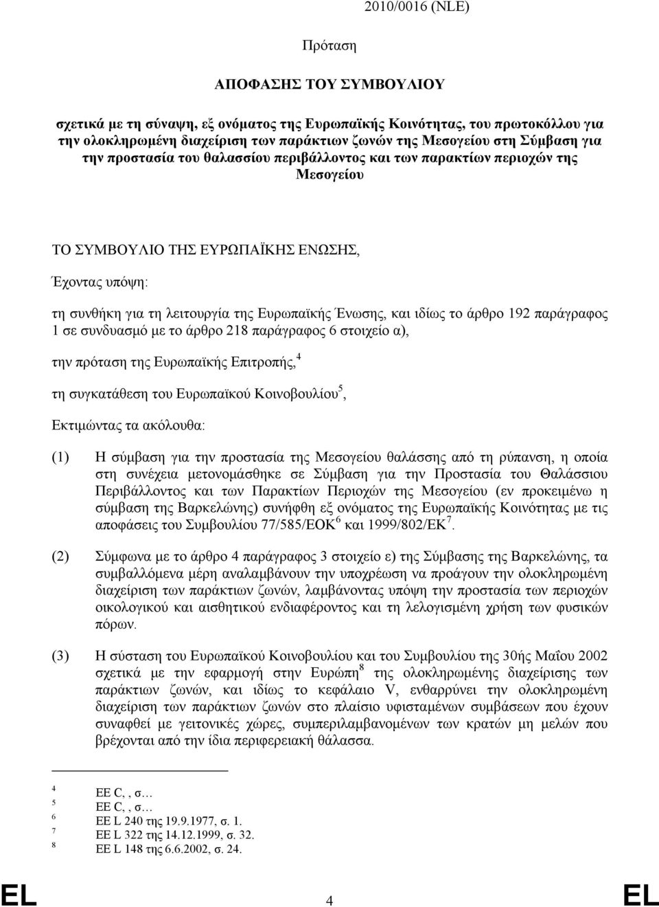 και ιδίως το άρθρο 192 παράγραφος 1 σε συνδυασµό µε το άρθρο 218 παράγραφος 6 στοιχείο α), την πρόταση της Ευρωπαϊκής Επιτροπής, 4 τη συγκατάθεση του Ευρωπαϊκού Κοινοβουλίου 5, Εκτιµώντας τα