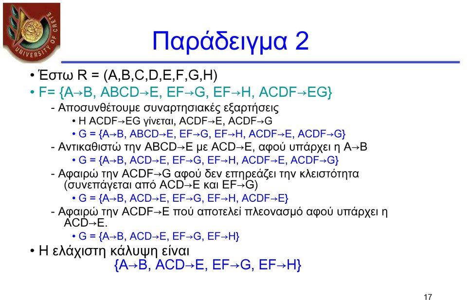 H, ACDF E, ACDF G} - Αφαιρώ την ACDF G αφού δεν επηρεάζει την κλειστότητα (συνεπάγεται από ACD E και EF G) G = {A B, ACD E, EF G, EF H, ACDF