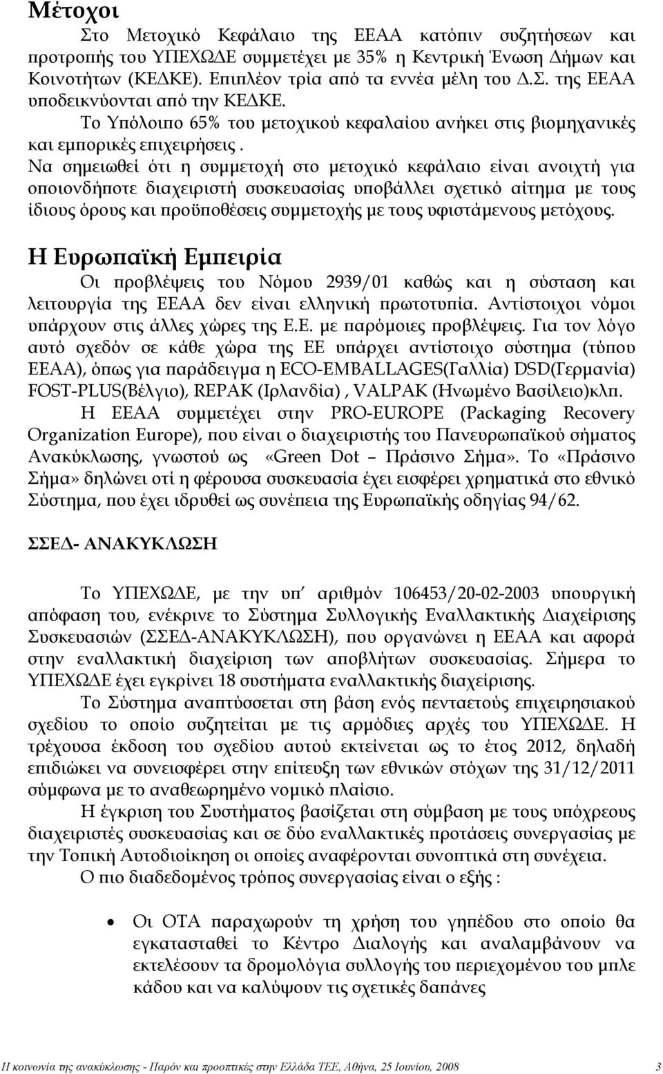 Να σημειωθεί ότι η συμμετοχή στο μετοχικό κεφάλαιο είναι ανοιχτή για οποιονδήποτε διαχειριστή συσκευασίας υποβάλλει σχετικό αίτημα με τους ίδιους όρους και προϋποθέσεις συμμετοχής με τους