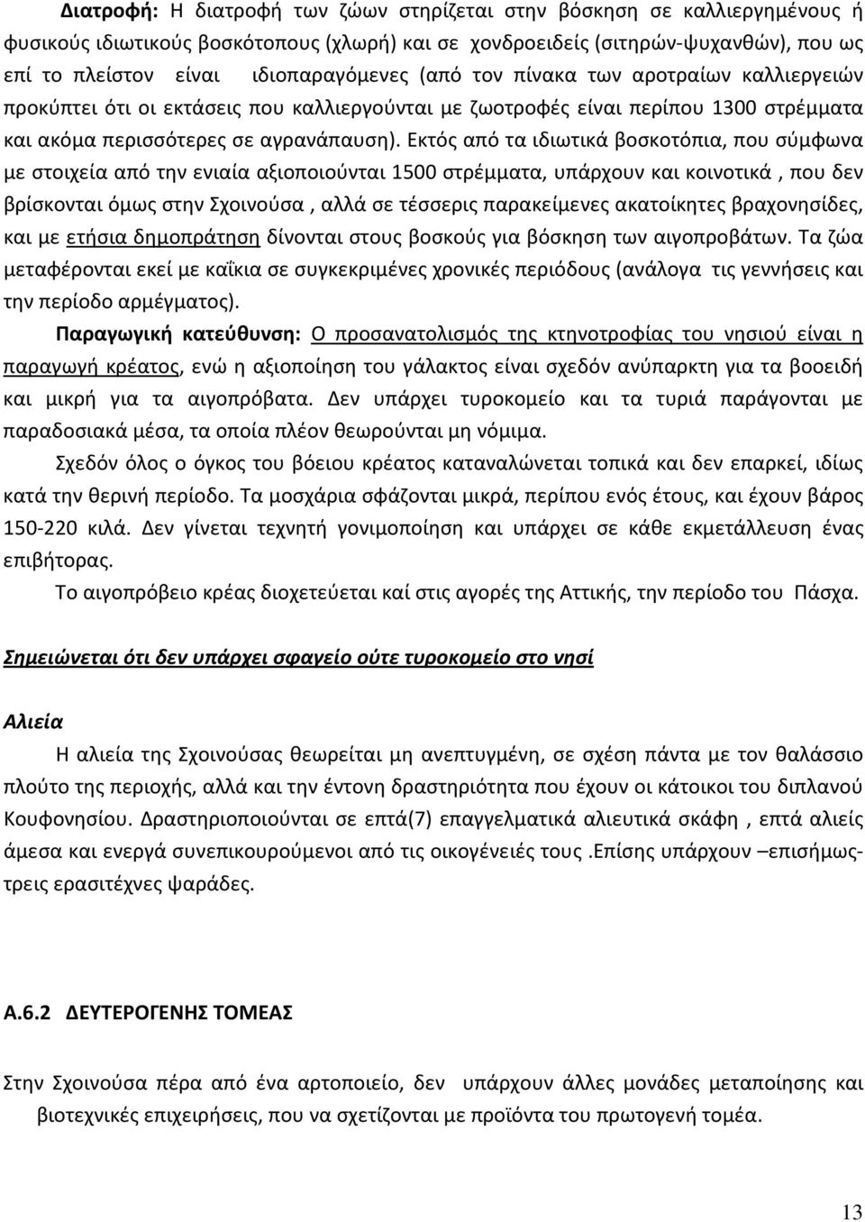 Εκτός από τα ιδιωτικά βοσκοτόπια, που σύμφωνα με στοιχεία από την ενιαία αξιοποιούνται 1500 στρέμματα, υπάρχουν και κοινοτικά, που δεν βρίσκονται όμως στην Σχοινούσα, αλλά σε τέσσερις παρακείμενες