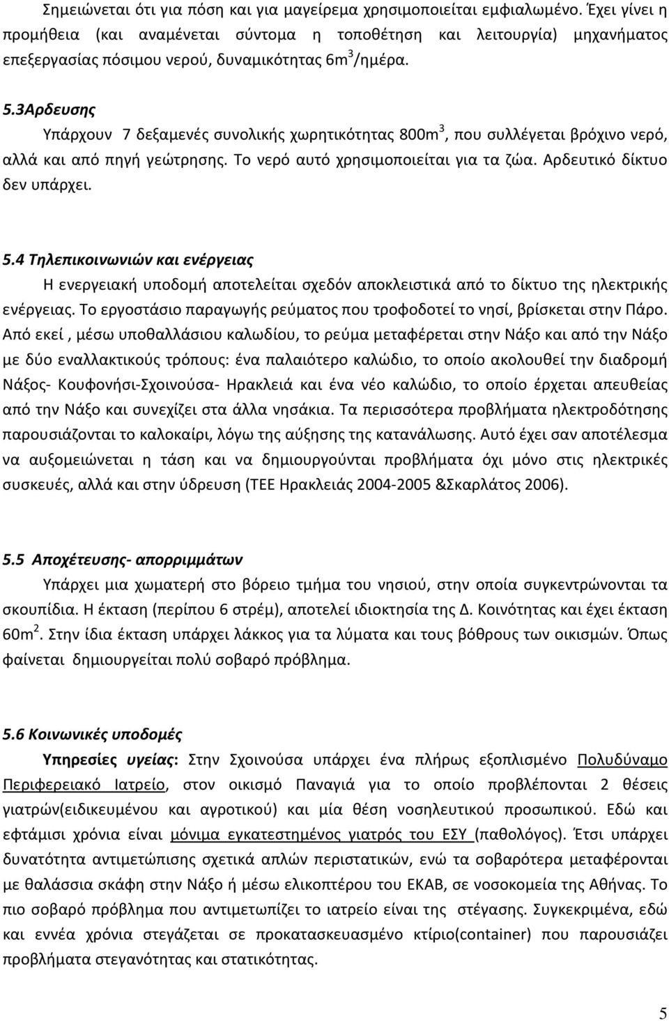 3Αρδευσης Υπάρχουν 7 δεξαμενές συνολικής χωρητικότητας 800m 3, που συλλέγεται βρόχινο νερό, αλλά και από πηγή γεώτρησης. Το νερό αυτό χρησιμοποιείται για τα ζώα. Αρδευτικό δίκτυο δεν υπάρχει. 5.