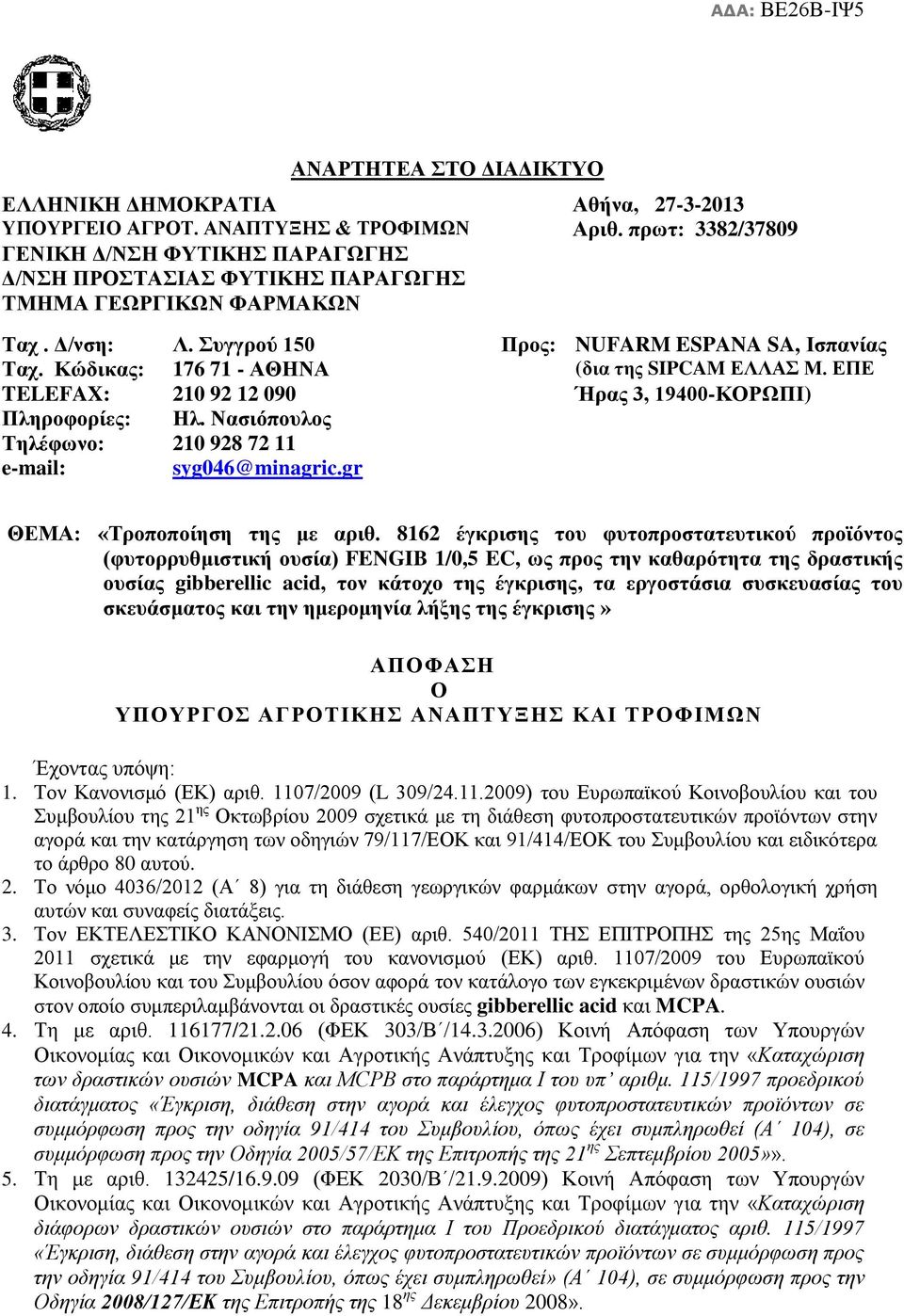 Κώδικας: 176 71 - ΑΘΗΝΑ (δια της SIPCAM ΕΛΛΑΣ Μ. ΕΠΕ TELEFAX: 210 92 12 090 Ήρας 3, 19400-ΚΟΡΩΠΙ) Πληροφορίες: Ηλ. Νασιόπουλος Τηλέφωνο: 210 928 72 11 e-mail: syg046@minagric.