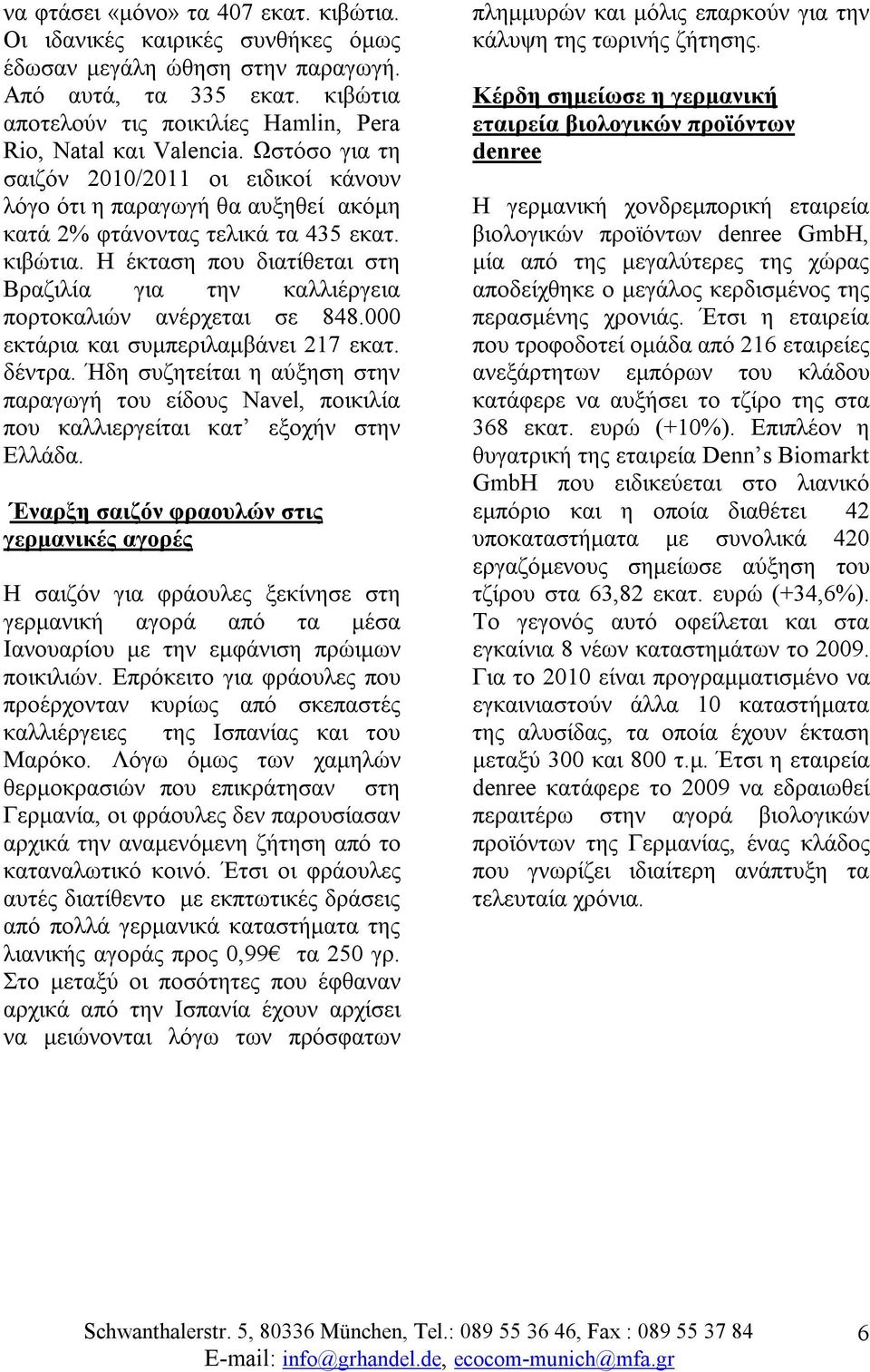 κιβώτια. Η έκταση που διατίθεται στη Βραζιλία για την καλλιέργεια πορτοκαλιών ανέρχεται σε 848.000 εκτάρια και συμπεριλαμβάνει 217 εκατ. δέντρα.