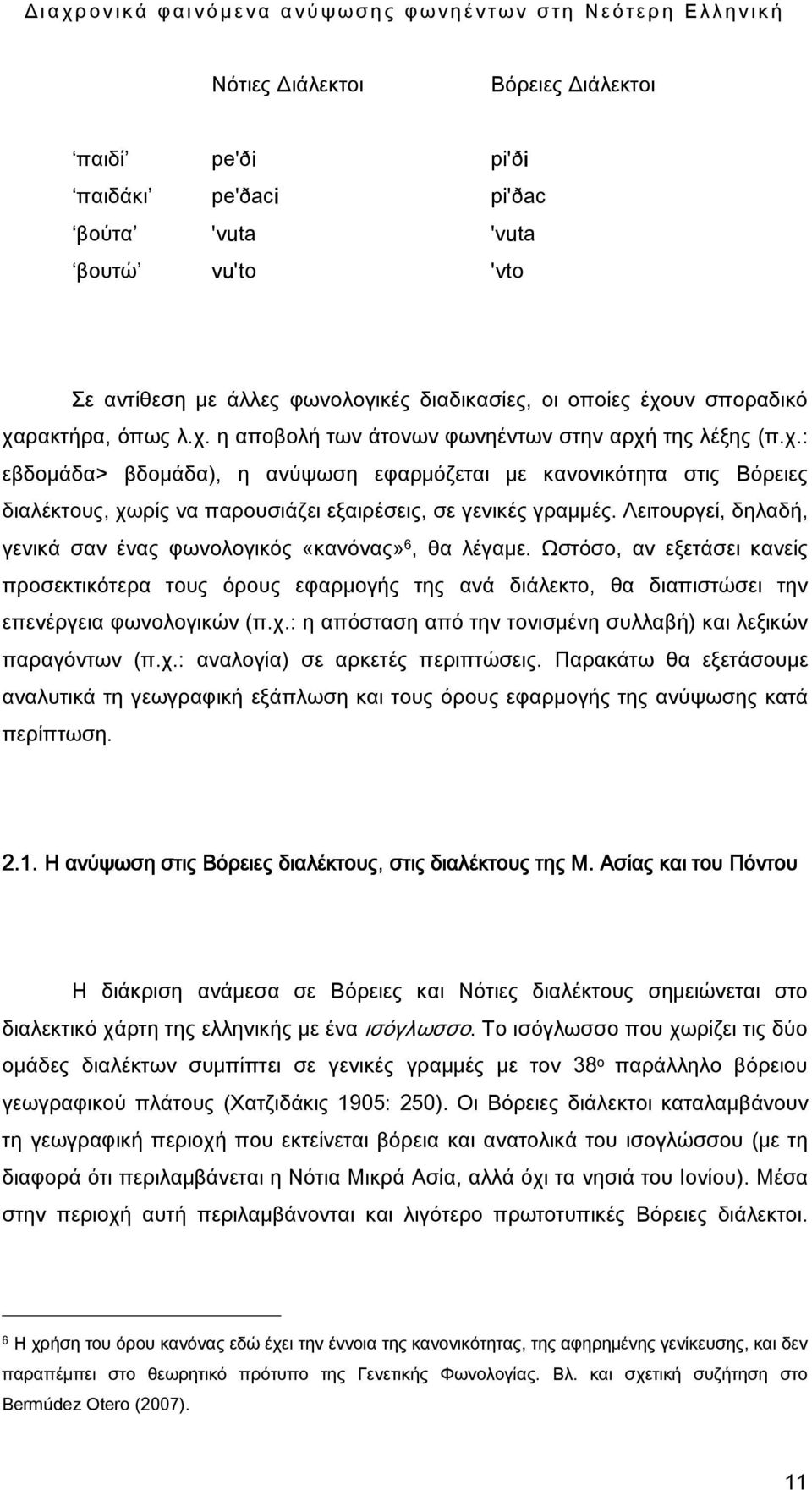 Λειτουργεί, δηλαδή, γενικά σαν ένας φωνολογικός «κανόνας» 6, θα λέγαμε. Ωστόσο, αν εξετάσει κανείς προσεκτικότερα τους όρους εφαρμογής της ανά διάλεκτο, θα διαπιστώσει την επενέργεια φωνολογικών (π.χ.