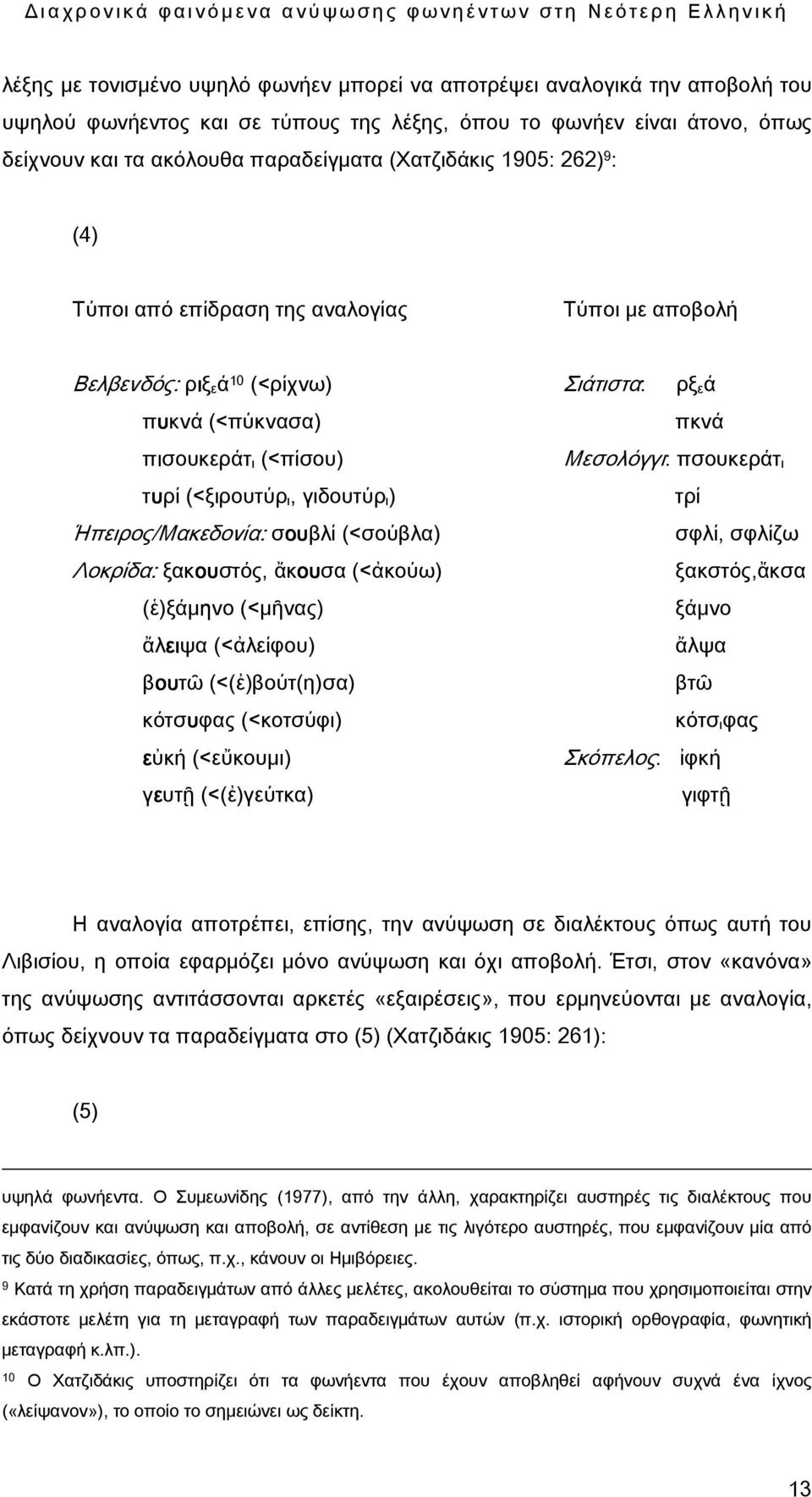 (<ξιρουτύρ ι, γιδουτύρ ι) τρί Ήπειρος/Μακεδονία: σου ουβλί (<σούβλα) σφλί, σφλίζω Λοκρίδα: ξακου ουστός, ἄκου ουσα (<ἀκούω) ξακστός,ἄκσα (ἑ)ξάμηνο (<μῆνας) ξάμνο ἄλει ειψα (<ἀλείφου) ἄλψα βουτῶ