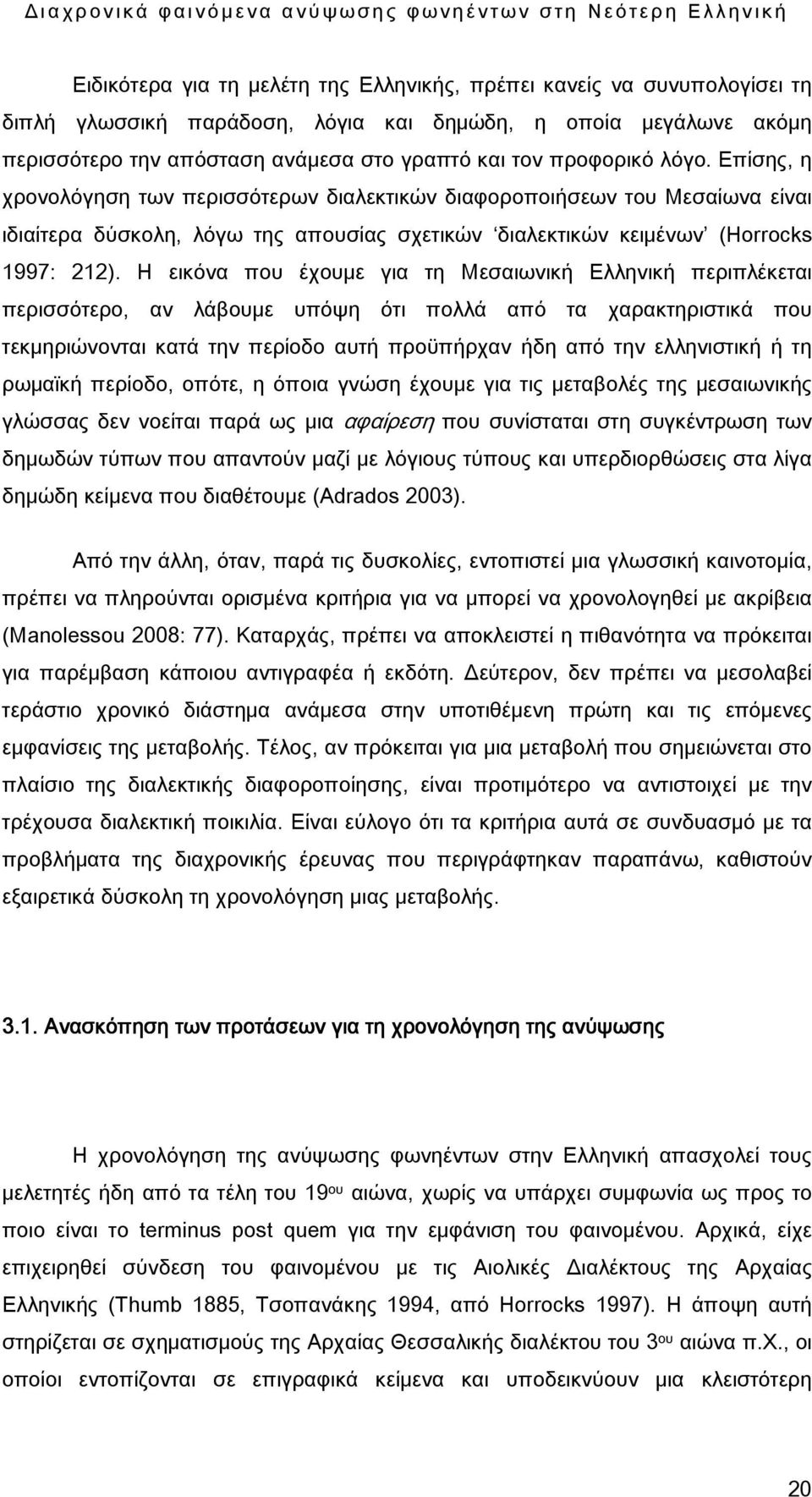 Η εικόνα που έχουμε για τη Μεσαιωνική Ελληνική περιπλέκεται περισσότερο, αν λάβουμε υπόψη ότι πολλά από τα χαρακτηριστικά που τεκμηριώνονται κατά την περίοδο αυτή προϋπήρχαν ήδη από την ελληνιστική ή