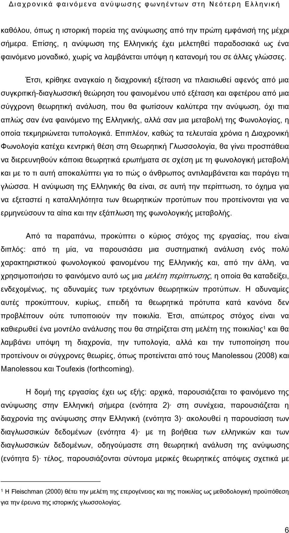 Έτσι, κρίθηκε αναγκαίο η διαχρονική εξέταση να πλαισιωθεί αφενός από μια συγκριτική-διαγλωσσική θεώρηση του φαινομένου υπό εξέταση και αφετέρου από μια σύγχρονη θεωρητική ανάλυση, που θα φωτίσουν