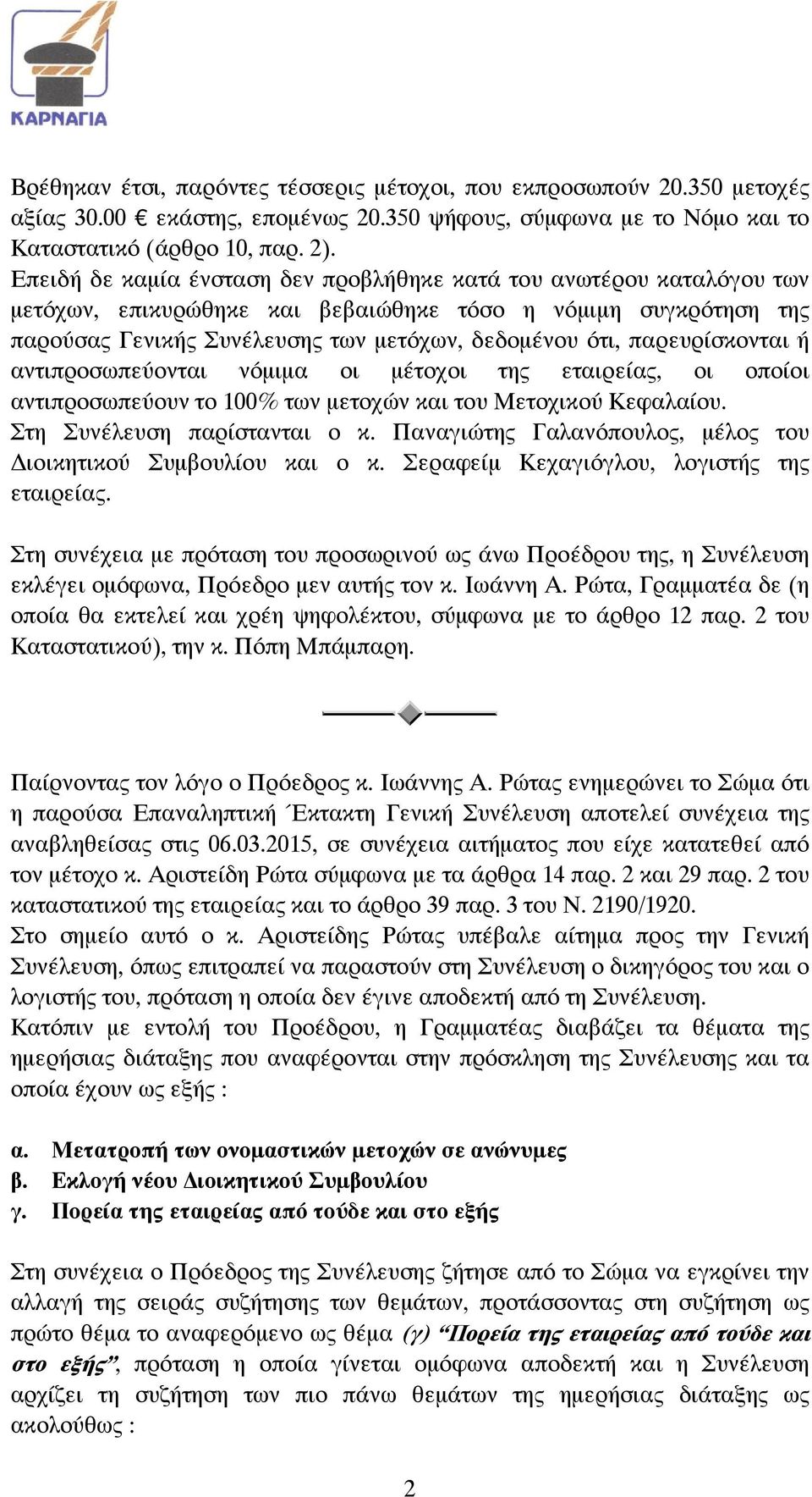 παρευρίσκονται ή αντιπροσωπεύονται νόμιμα οι μέτοχοι της εταιρείας, οι οποίοι αντιπροσωπεύουν το 100% των μετοχών και του Μετοχικού Κεφαλαίου. Στη Συνέλευση παρίστανται ο κ.