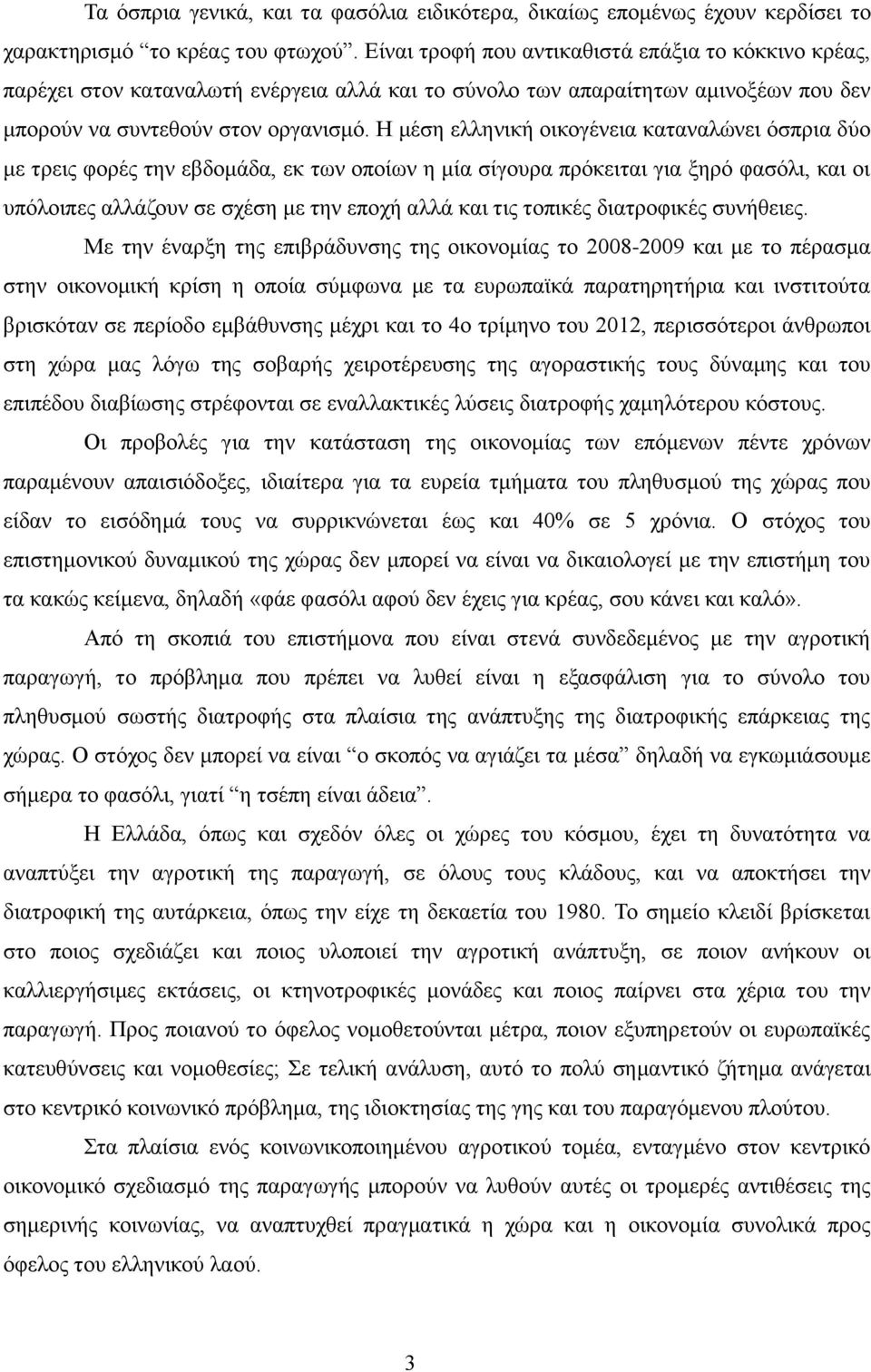 Η μέση ελληνική οικογένεια καταναλώνει όσπρια δύο με τρεις φορές την εβδομάδα, εκ των οποίων η μία σίγουρα πρόκειται για ξηρό φασόλι, και οι υπόλοιπες αλλάζουν σε σχέση με την εποχή αλλά και τις