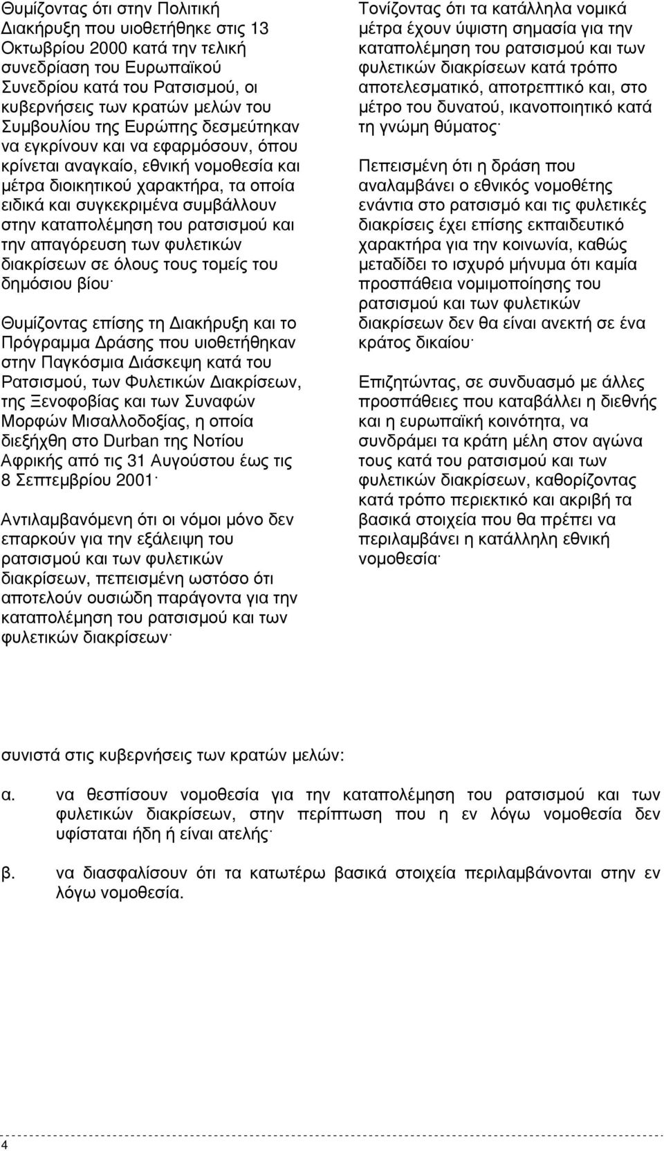 ρατσισµού και την απαγόρευση των φυλετικών διακρίσεων σε όλους τους τοµείς του δηµόσιου βίου Θυµίζοντας επίσης τη ιακήρυξη και το Πρόγραµµα ράσης που υιοθετήθηκαν στην Παγκόσµια ιάσκεψη κατά του