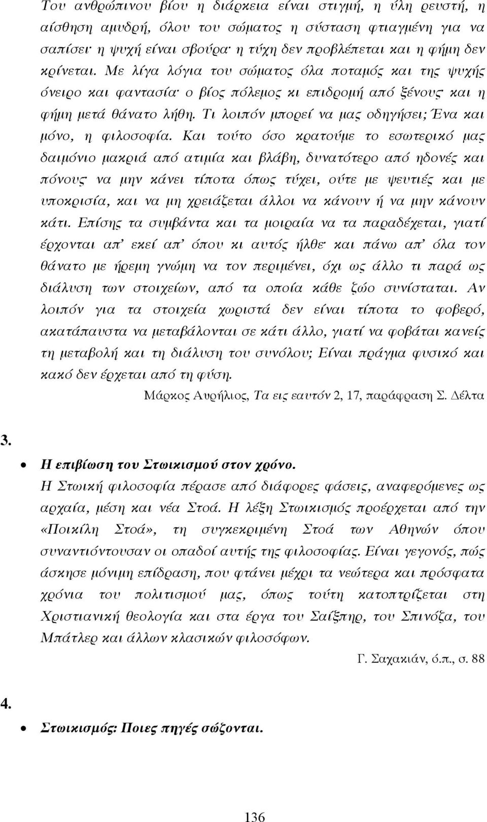 Και τούτο όσο κρατούµε το εσωτερικό µας δαιµόνιο µακριά από ατιµία και βλάβη, δυνατότερο από ηδονές και πόνους να µην κάνει τίποτα όπως τύχει, ούτε µε ψευτιές και µε υποκρισία, και να µη χρειάζεται