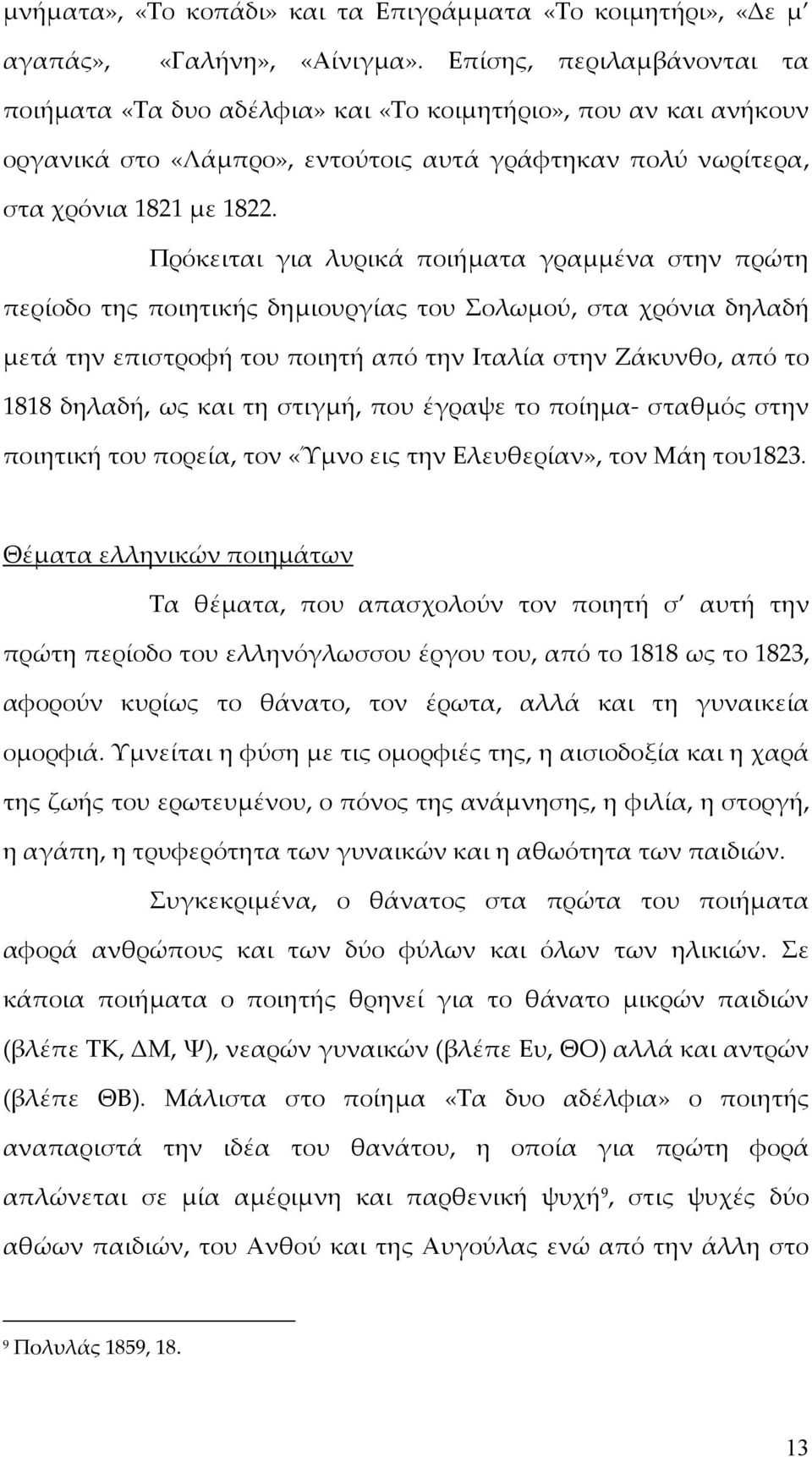 Πρόκειται για λυρικά ποιήματα γραμμένα στην πρώτη περίοδο της ποιητικής δημιουργίας του Σολωμού, στα χρόνια δηλαδή μετά την επιστροφή του ποιητή από την Ιταλία στην Ζάκυνθο, από το 1818 δηλαδή, ως