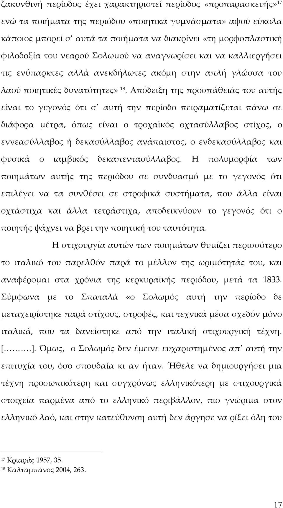 Απόδειξη της προσπάθειάς του αυτής είναι το γεγονός ότι σ αυτή την περίοδο πειραματίζεται πάνω σε διάφορα μέτρα, όπως είναι ο τροχαϊκός οχτασύλλαβος στίχος, ο εννεασύλλαβος ή δεκασύλλαβος ανάπαιστος,