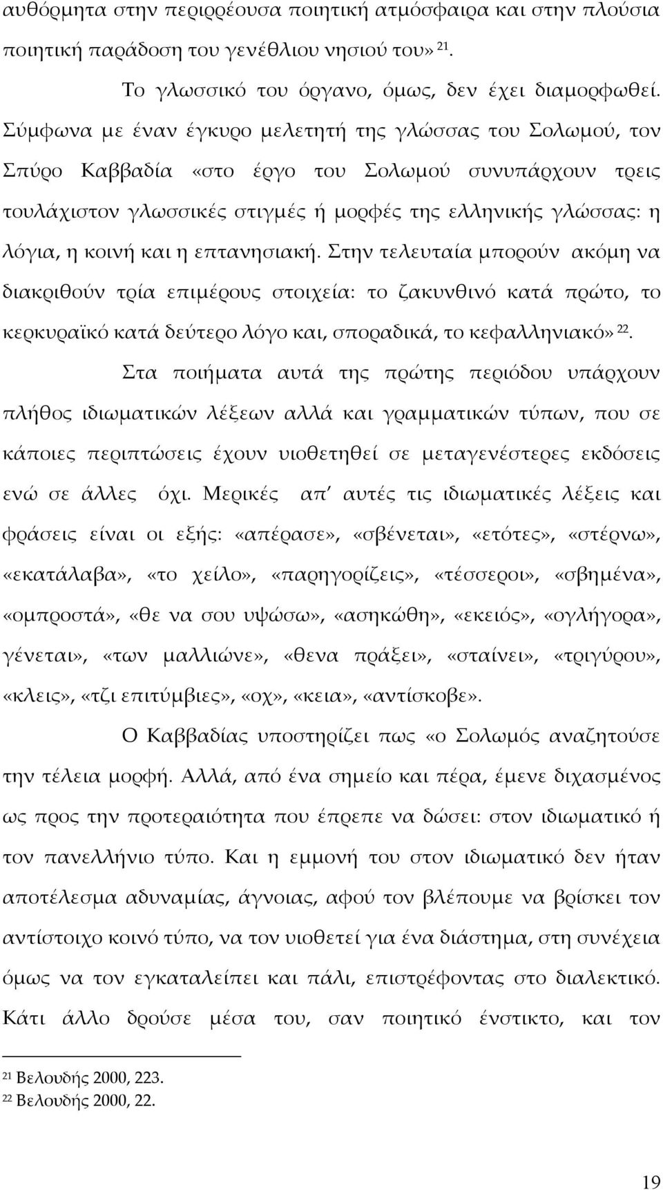 η επτανησιακή. Στην τελευταία μπορούν ακόμη να διακριθούν τρία επιμέρους στοιχεία: το ζακυνθινό κατά πρώτο, το κερκυραϊκό κατά δεύτερο λόγο και, σποραδικά, το κεφαλληνιακό» 22.