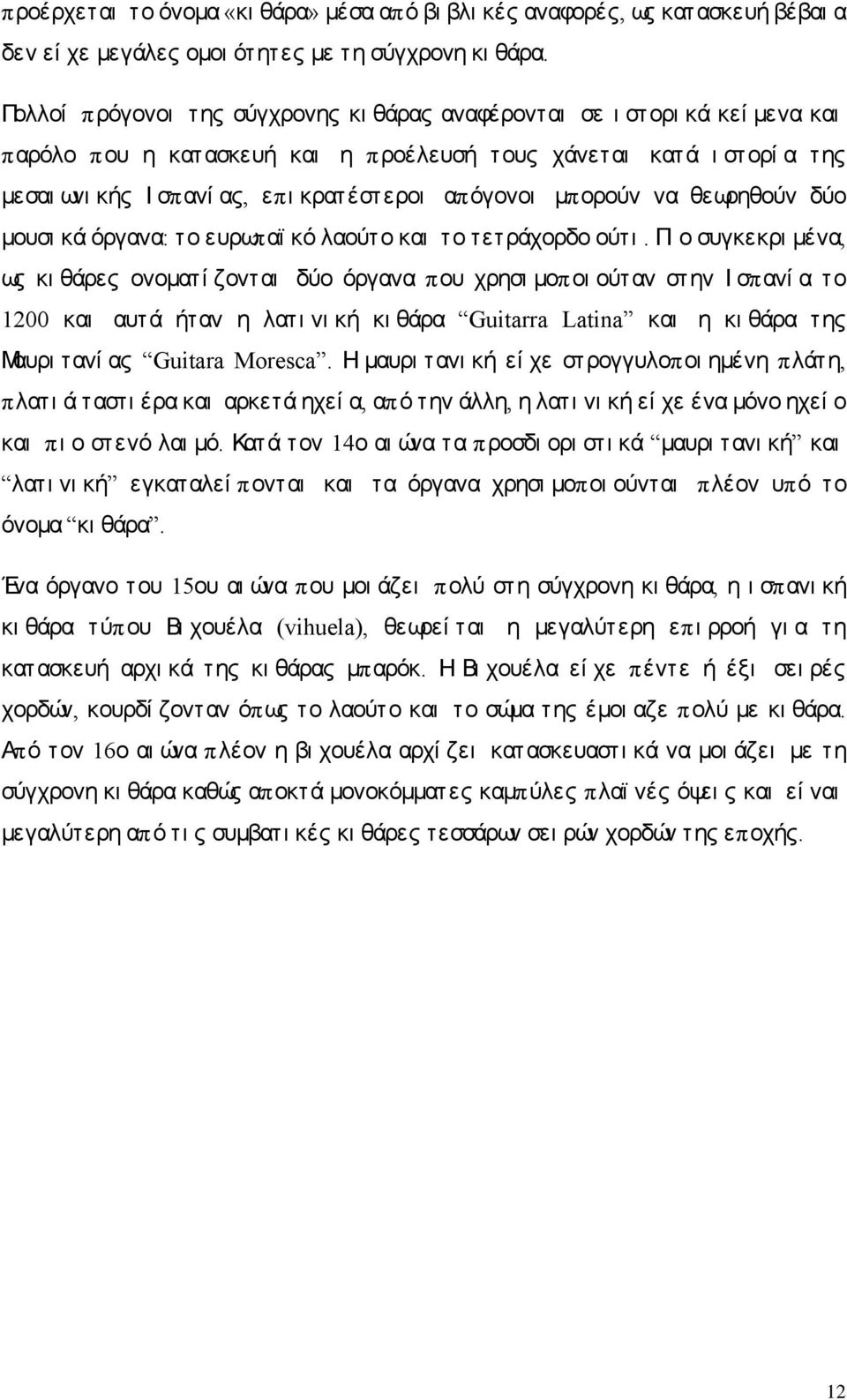 μπορούν να θεωρηθούν δύο μουσι κά όργανα: το ευρωπαϊ κό λαούτο και το τετράχορδο ούτι.