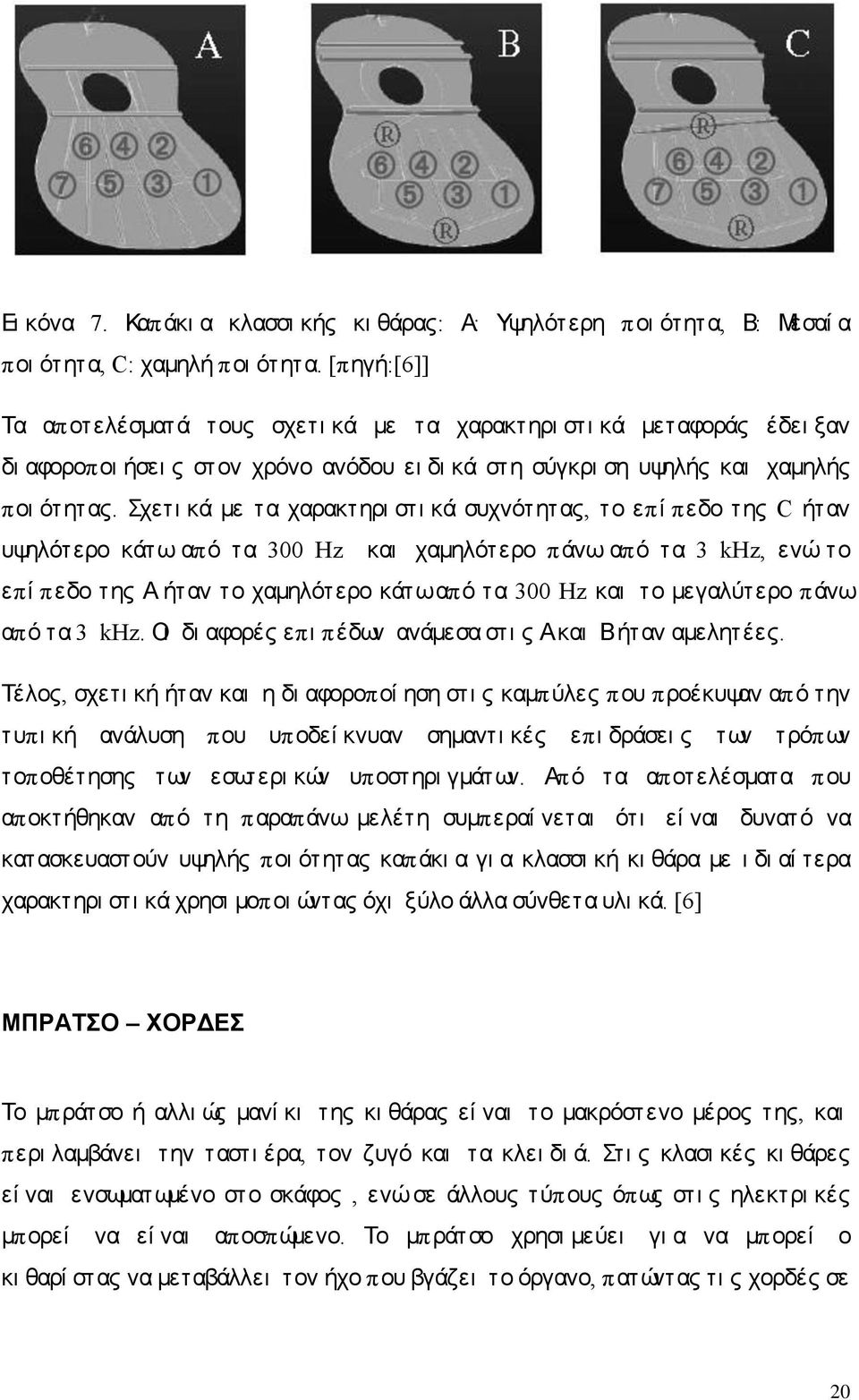 Σχετι κά με τα χαρακτηρι στι κά συχνότητας, το επί πεδο της C ήταν υψηλότερο κάτω από τα 300 Hz και χαμηλότερο πάνω από τα 3 khz, ενώ το επί πεδο της Α ήταν το χαμηλότερο κάτωαπό τα 300 Hz και το