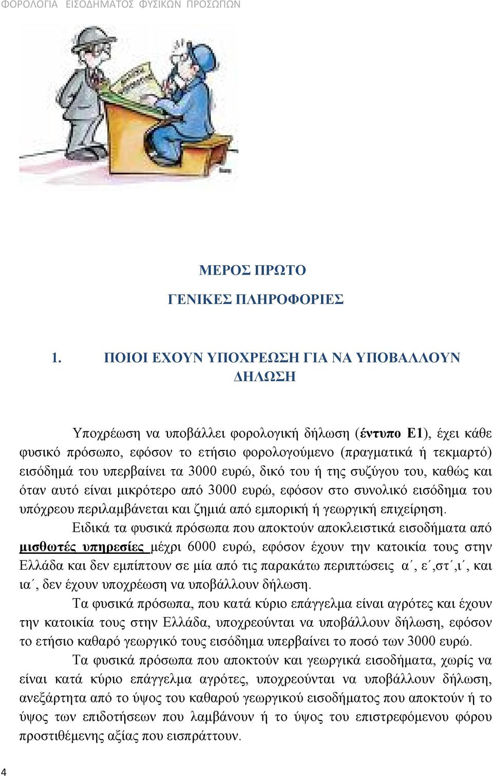 υπερβαίνει τα 3000 ευρώ, δικό του ή της συζύγου του, καθώς και όταν αυτό είναι μικρότερο από 3000 ευρώ, εφόσον στο συνολικό εισόδημα του υπόχρεου περιλαμβάνεται και ζημιά από εμπορική ή γεωργική