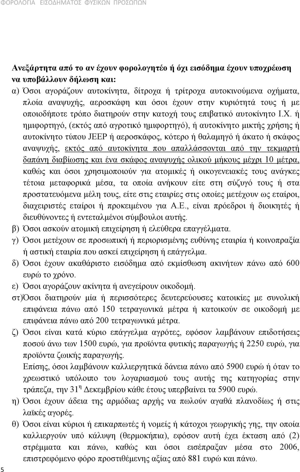 ή ημιφορτηγό, (εκτός από αγροτικό ημιφορτηγό), ή αυτοκίνητο μικτής χρήσης ή αυτοκίνητο τύπου JEEP ή αεροσκάφος, κότερο ή θαλαμηγό ή άκατο ή σκάφος αναψυχής, εκτός από αυτοκίνητα που απαλλάσσονται από