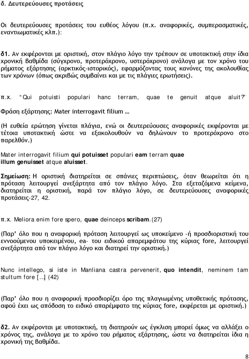 εφαρμόζοντας τους κανόνες της ακολουθίας των χρόνων (όπως ακριβώς συμβαίνει και με τις πλάγιες ερωτήσεις). Qui potuisti populari hanc terram, quae te genuit atque aluit?