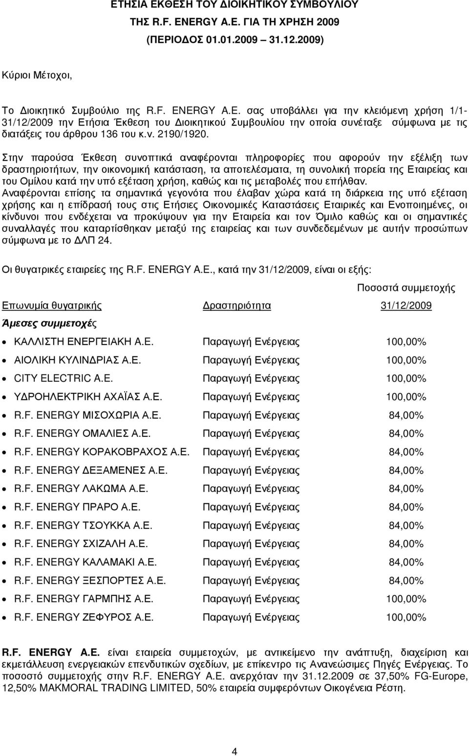 Στην παρούσα Έκθεση συνοπτικά αναφέρονται πληροφορίες που αφορούν την εξέλιξη των δραστηριοτήτων, την οικονοµική κατάσταση, τα αποτελέσµατα, τη συνολική πορεία της Εταιρείας και του Οµίλου κατά την